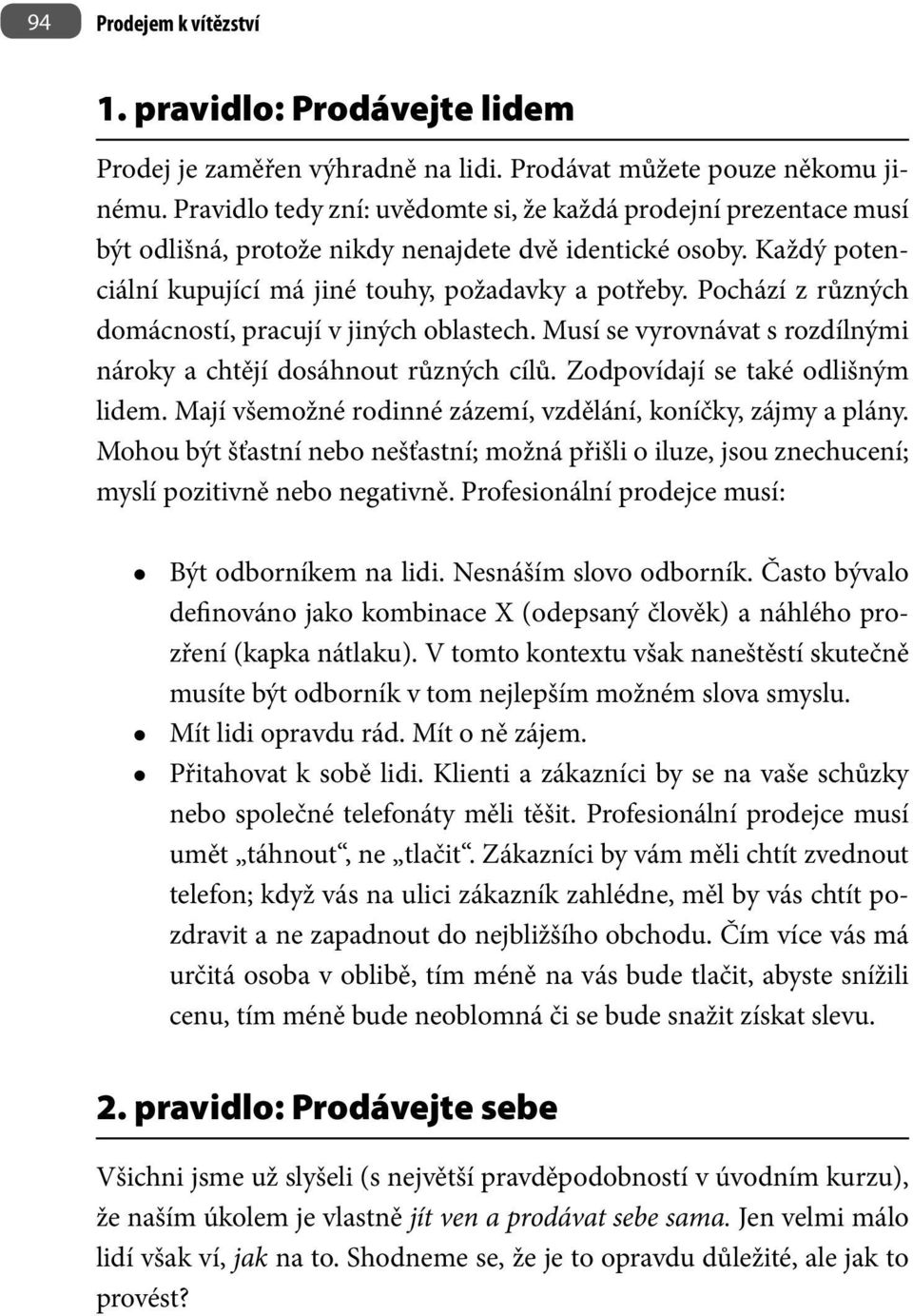 Pochází z různých domácností, pracují v jiných oblastech. Musí se vyrovnávat s rozdílnými nároky a chtějí dosáhnout různých cílů. Zodpovídají se také odlišným lidem.