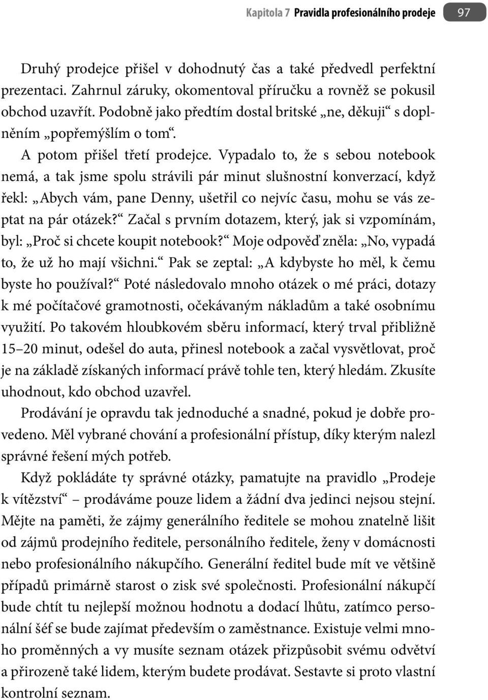 Vypadalo to, že s sebou notebook nemá, a tak jsme spolu strávili pár minut slušnostní konverzací, když řekl: Abych vám, pane Denny, ušetřil co nejvíc času, mohu se vás zeptat na pár otázek?