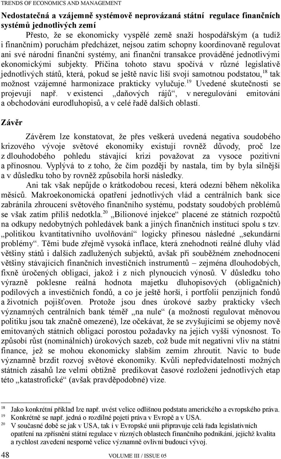 Příčina tohoto stavu spočívá v různé legislativě jednotlivých států, která, pokud se ještě navíc liší svojí samotnou podstatou, 18 tak možnost vzájemné harmonizace prakticky vylučuje.