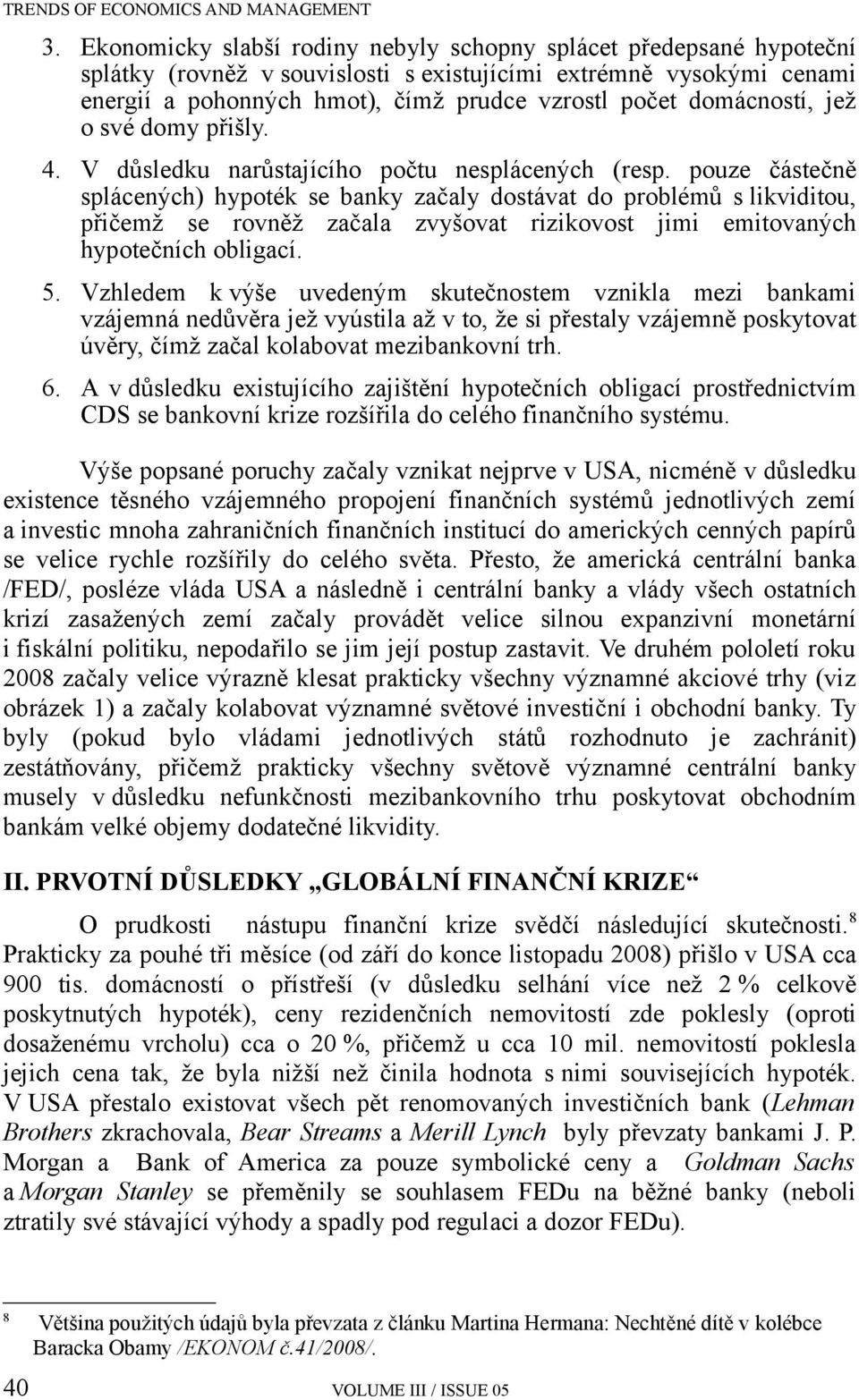 pouze částečně splácených) hypoték se banky začaly dostávat do problémů s likviditou, přičemž se rovněž začala zvyšovat rizikovost jimi emitovaných hypotečních obligací. 5.