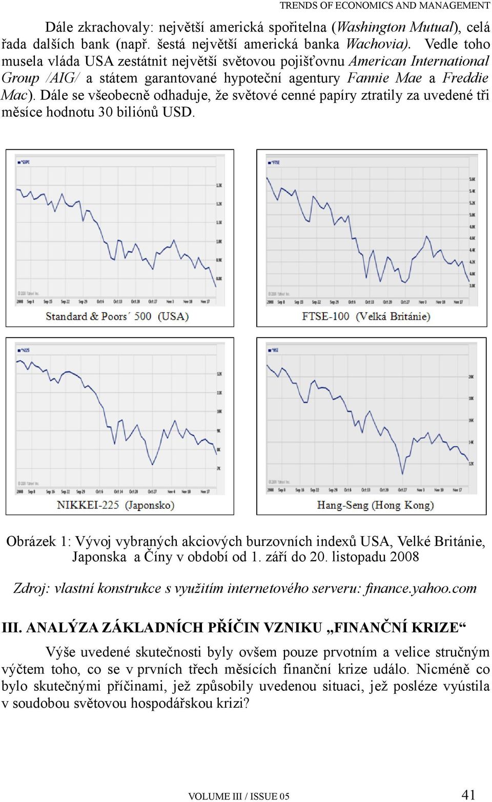 Dále se všeobecně odhaduje, že světové cenné papíry ztratily za uvedené tři měsíce hodnotu 30 biliónů USD.