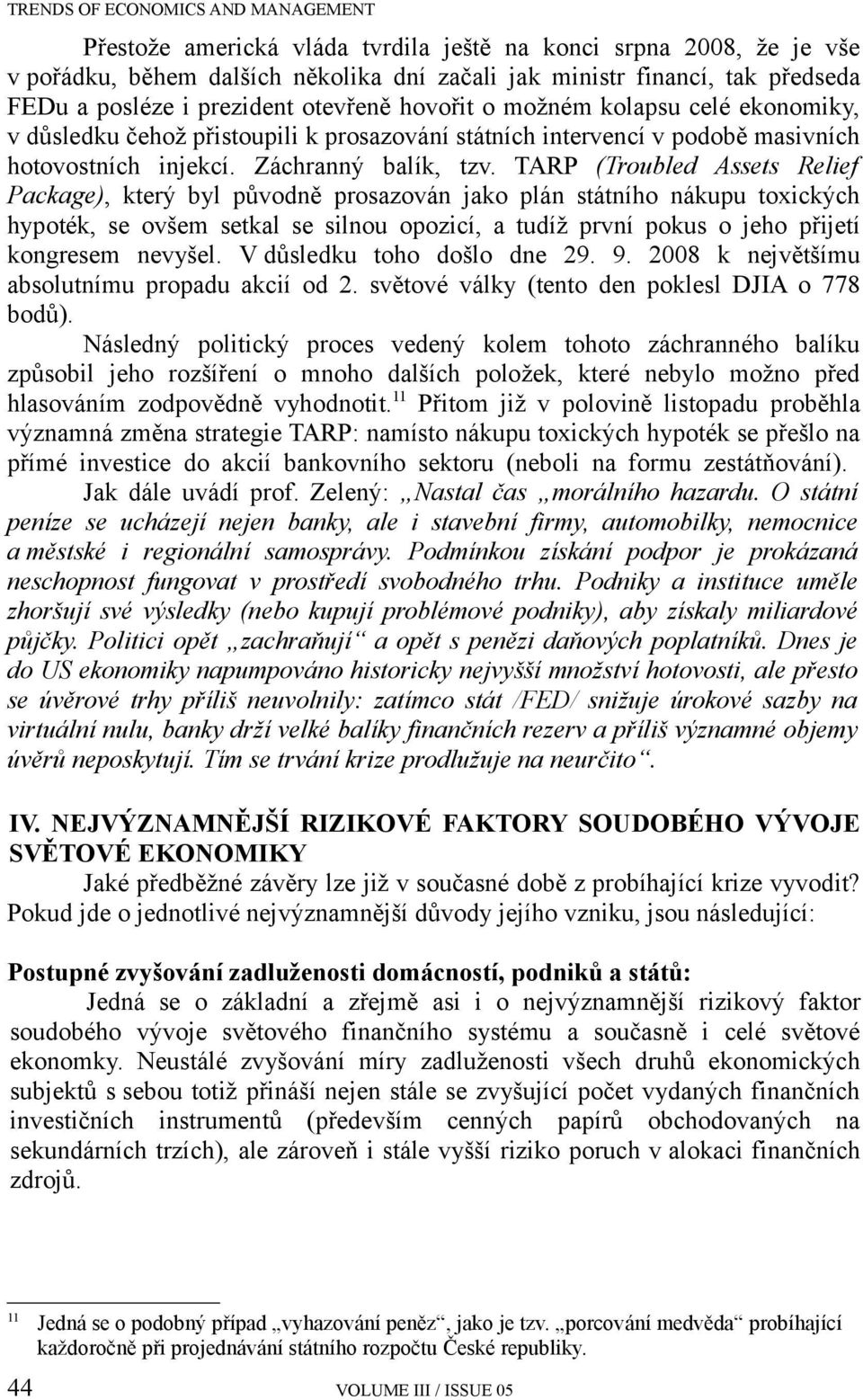 TARP (Troubled Assets Relief Package), který byl původně prosazován jako plán státního nákupu toxických hypoték, se ovšem setkal se silnou opozicí, a tudíž první pokus o jeho přijetí kongresem