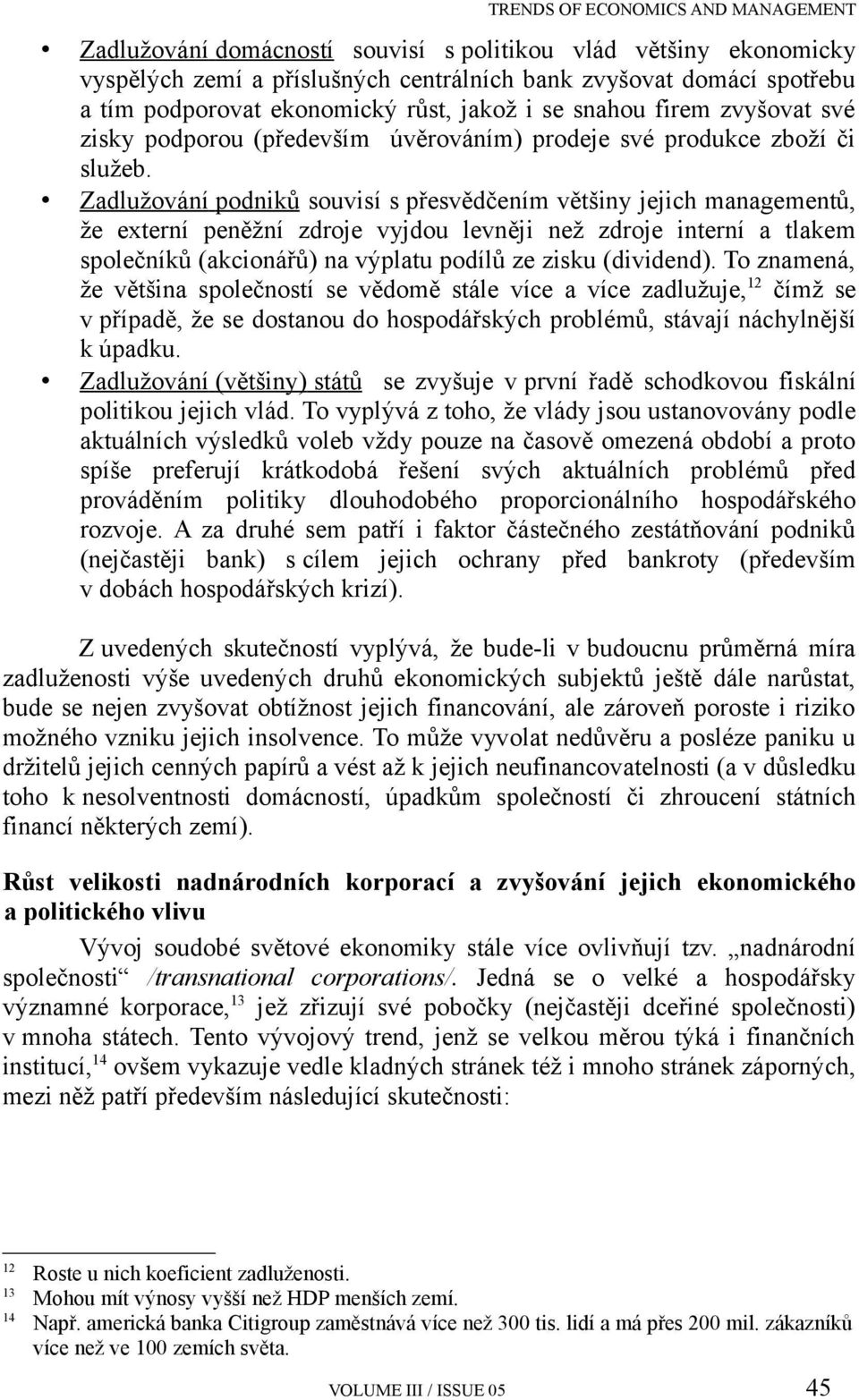 Zadlužování podniků souvisí s přesvědčením většiny jejich managementů, že externí peněžní zdroje vyjdou levněji než zdroje interní a tlakem společníků (akcionářů) na výplatu podílů ze zisku