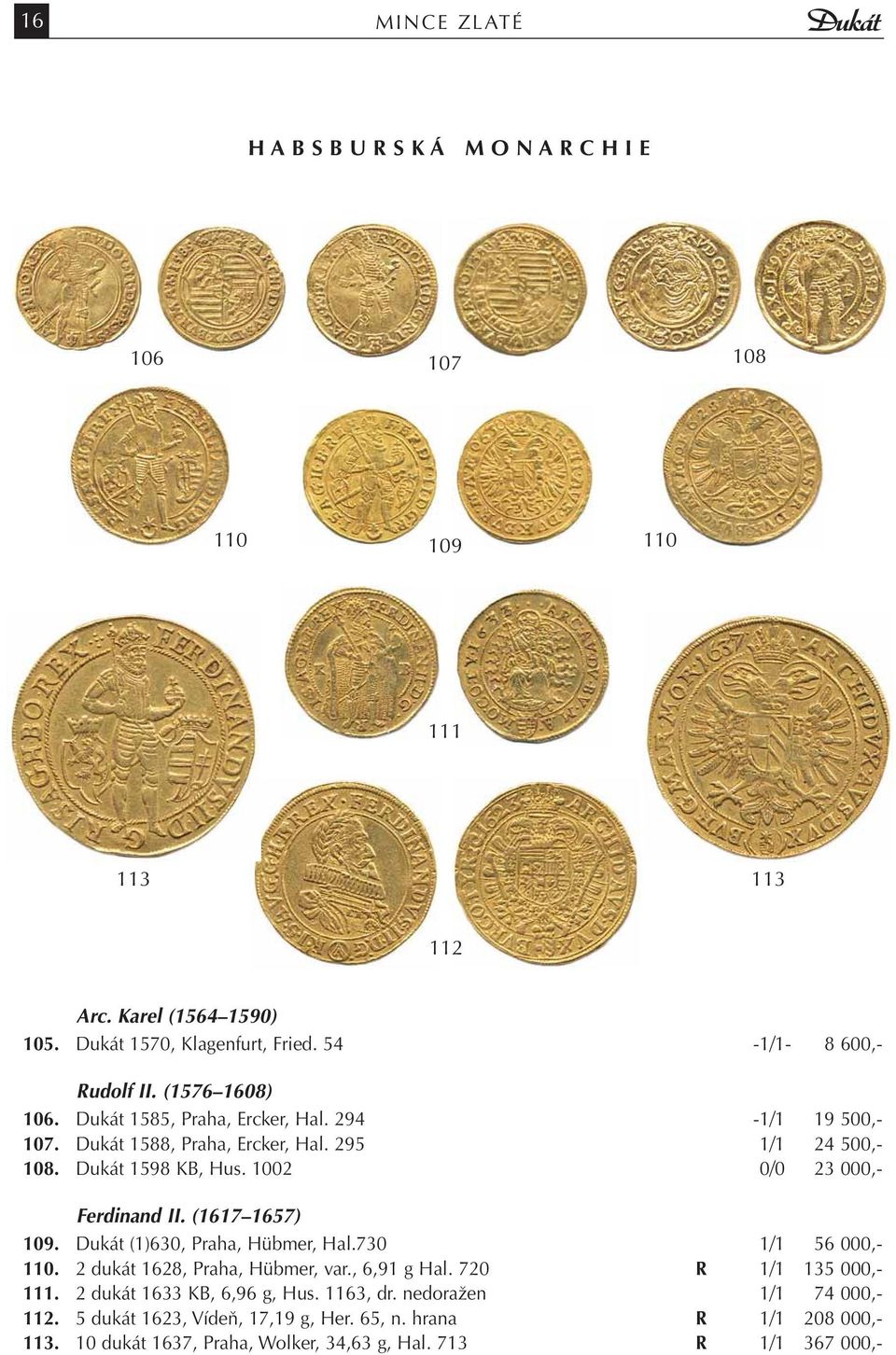 1002 0/0 23 000,- Ferdinand II. (1617 1657) 109. Dukát (1)630, Praha, Hübmer, Hal.730 1/1 56 000,- 110. 2 dukát 1628, Praha, Hübmer, var., 6,91 g Hal. 720 R 1/1 135 000,- 111.