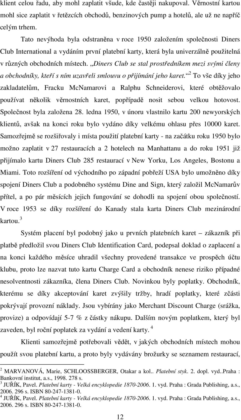 Tato nevýhoda byla odstraněna v roce 1950 založením společnosti Diners Club International a vydáním první platební karty, která byla univerzálně použitelná v různých obchodních místech.