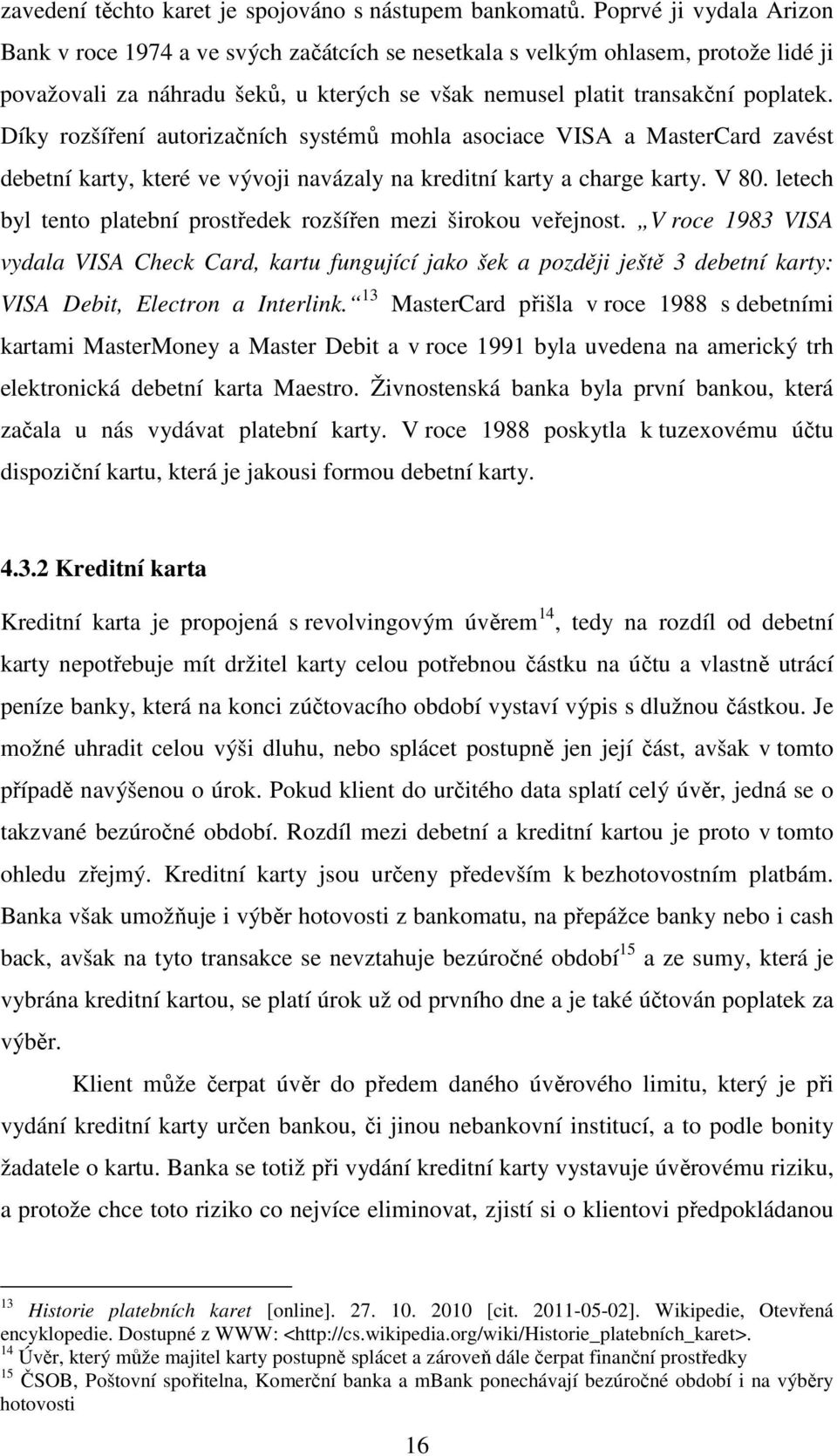 Díky rozšíření autorizačních systémů mohla asociace VISA a MasterCard zavést debetní karty, které ve vývoji navázaly na kreditní karty a charge karty. V 80.