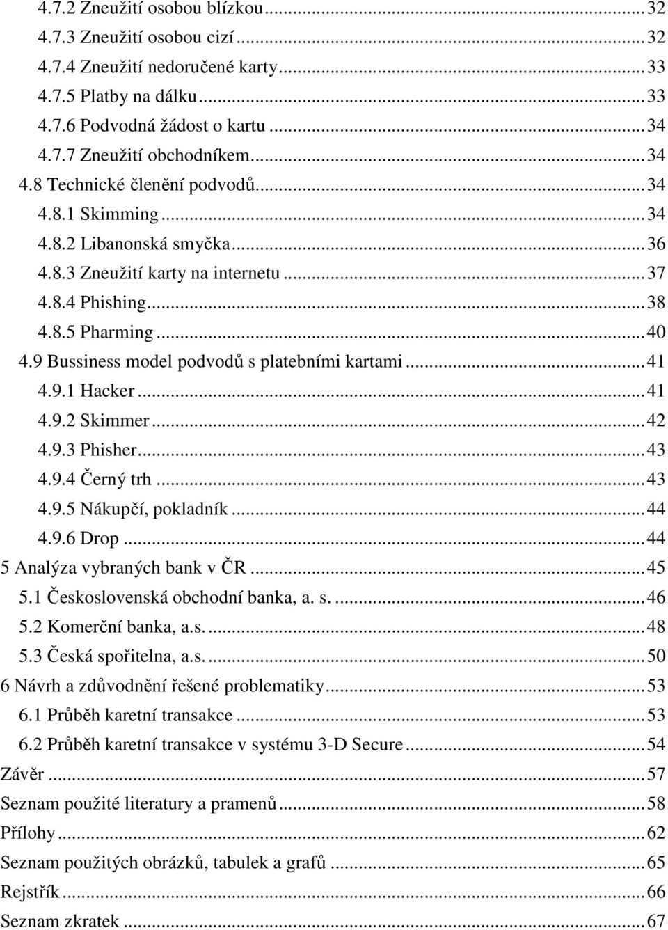 9 Bussiness model podvodů s platebními kartami... 41 4.9.1 Hacker... 41 4.9.2 Skimmer... 42 4.9.3 Phisher... 43 4.9.4 Černý trh... 43 4.9.5 Nákupčí, pokladník... 44 4.9.6 Drop.