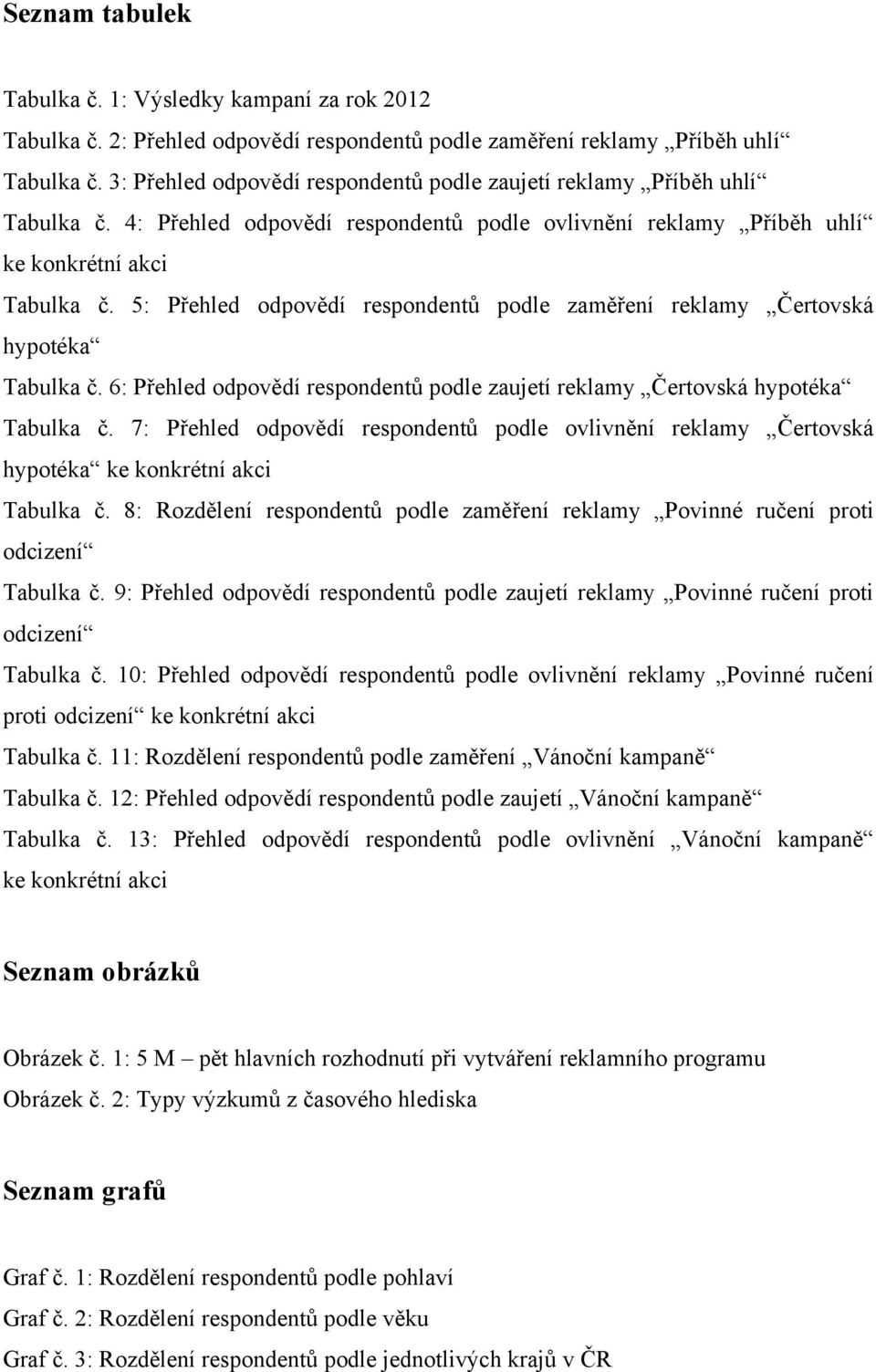 5: Přehled odpovědí respondentů podle zaměření reklamy Čertovská hypotéka Tabulka č. 6: Přehled odpovědí respondentů podle zaujetí reklamy Čertovská hypotéka Tabulka č.