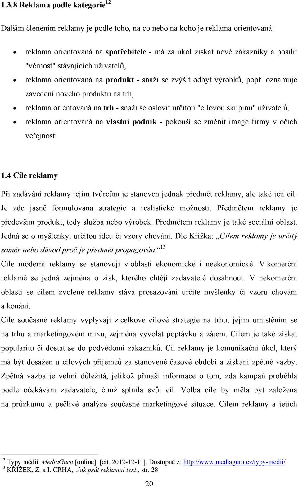 oznamuje zavedení nového produktu na trh, reklama orientovaná na trh - snaţí se oslovit určitou "cílovou skupinu" uţivatelů, reklama orientovaná na vlastní podnik - pokouší se změnit image firmy v