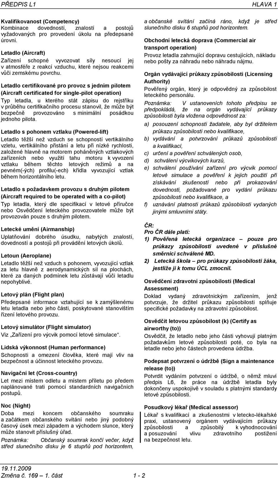 Letadlo certifikované pro provoz s jedním pilotem (Aircraft certificated for single-pilot operation) Typ letadla, u kterého stát zápisu do rejstříku v průběhu certifikačního procesu stanovil, že může