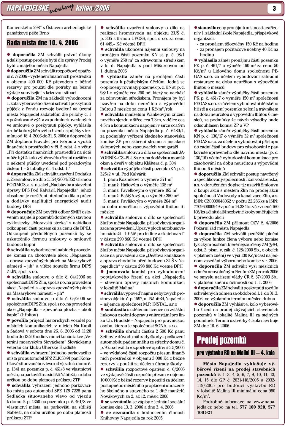 7/2006 vyčlenění finančních prostředků v objemu 400 000 Kč převodem z běžné rezervy pro použití dle potřeby na běžné výdaje související s krizovou situací doporučila ZM na základě vyhodnocení 1.