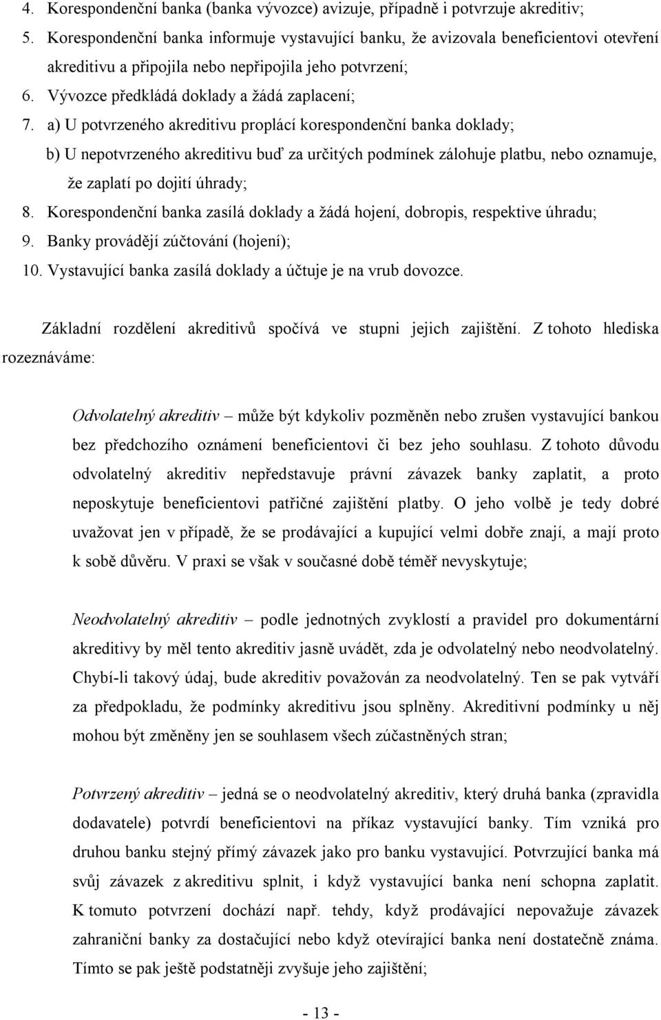 a) U potvrzeného akreditivu proplácí korespondenční banka doklady; b) U nepotvrzeného akreditivu buď za určitých podmínek zálohuje platbu, nebo oznamuje, že zaplatí po dojití úhrady; 8.