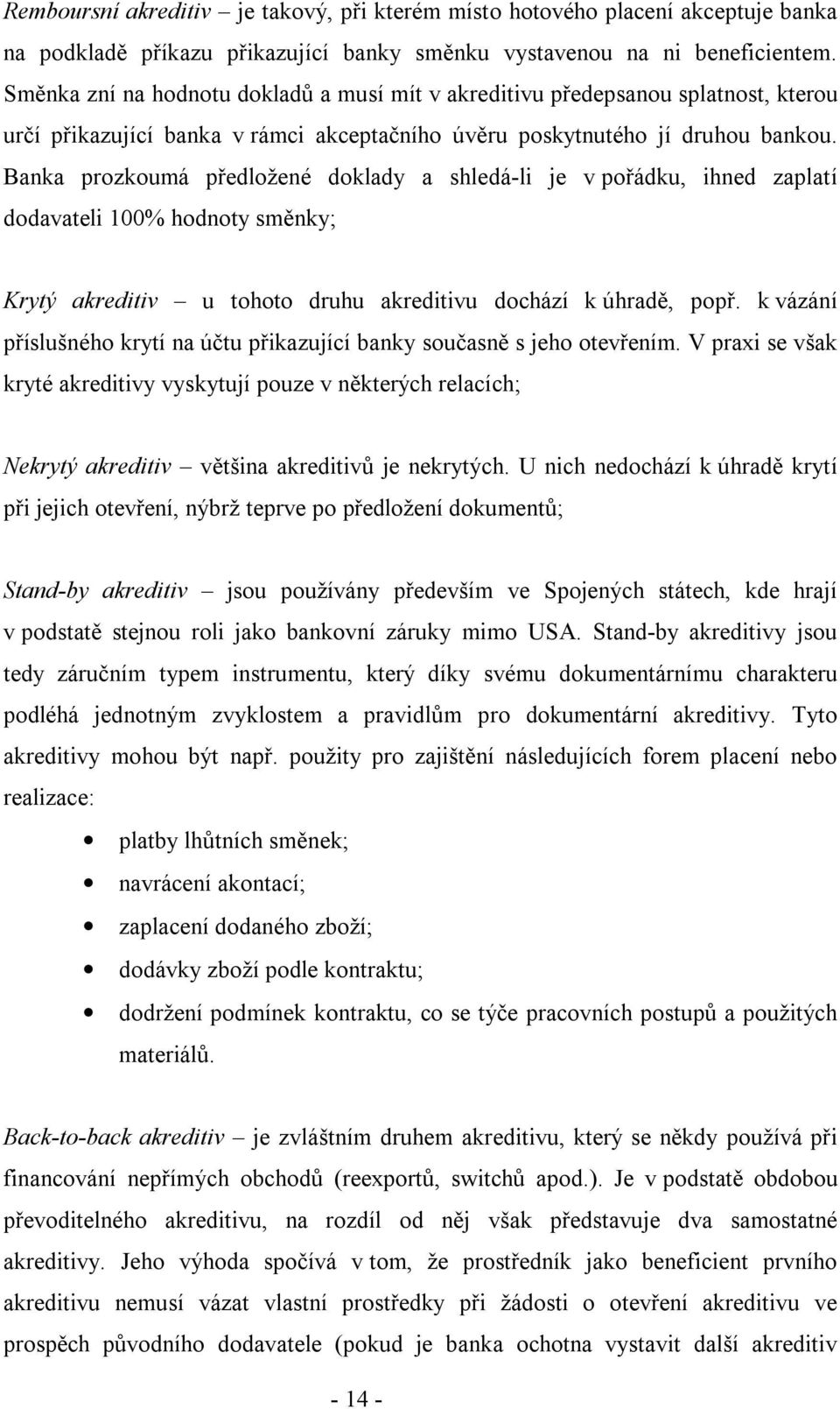 Banka prozkoumá předložené doklady a shledá-li je v pořádku, ihned zaplatí dodavateli 100% hodnoty směnky; Krytý akreditiv u tohoto druhu akreditivu dochází k úhradě, popř.