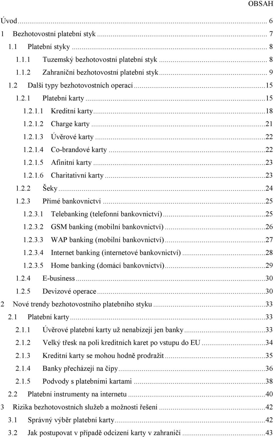 ..23 1.2.1.6 Charitativní karty...23 1.2.2 Šeky...24 1.2.3 Přímé bankovnictví...25 1.2.3.1 Telebanking (telefonní bankovnictví)...25 1.2.3.2 GSM banking (mobilní bankovnictví)...26 1.2.3.3 WAP banking (mobilní bankovnictví).