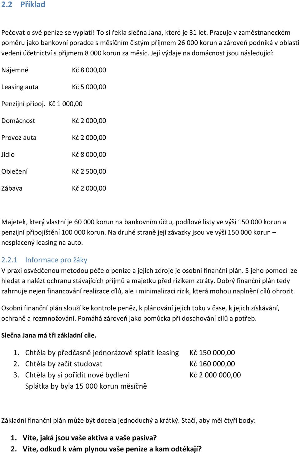 Její výdaje na domácnost jsou následující: Nájemné Kč 8 000,00 Leasing auta Kč 5 000,00 Penzijní připoj.