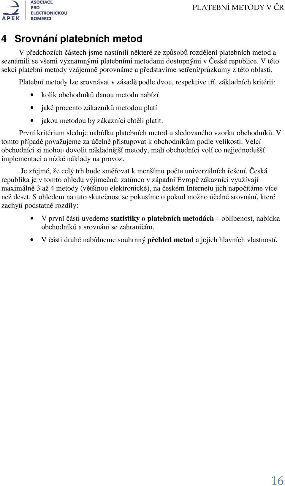 Platební metody lze srovnávat v zásadě podle dvou, respektive tří, základních kritérií: kolik obchodníků danou metodu nabízí jaké procento zákazníků metodou platí jakou metodou by zákazníci chtěli