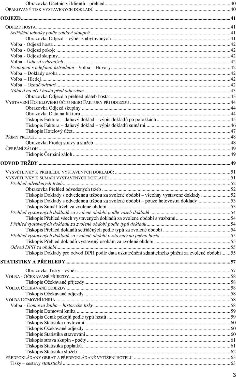 .. 42 Volba Hledej... 42 Volba Označ/odznač... 42 Náhled na účet hosta před odjezdem... 43 Obrazovka Odjezd a přehled plateb hosta:... 43 VYSTAVENÍ HOTELOVÉHO ÚČTU NEBO FAKTURY PŘI ODJEZDU.