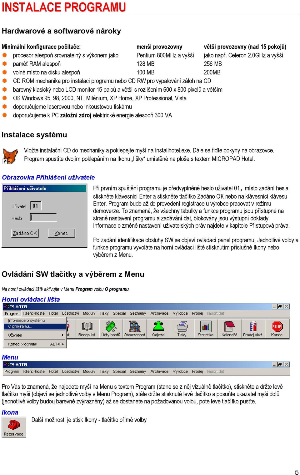 0GHz a vyšší paměť RAM alespoň 128 MB 256 MB volné místo na disku alespoň 100 MB 200MB CD ROM mechanika pro instalaci programu nebo CD RW pro vypalování záloh na CD barevný klasický nebo LCD monitor