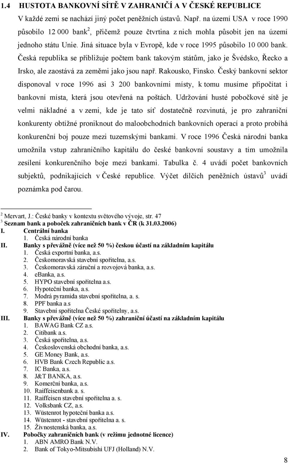 Česká republika se přibližuje počtem bank takovým státům, jako je Švédsko, Řecko a Irsko, ale zaostává za zeměmi jako jsou např. Rakousko, Finsko.