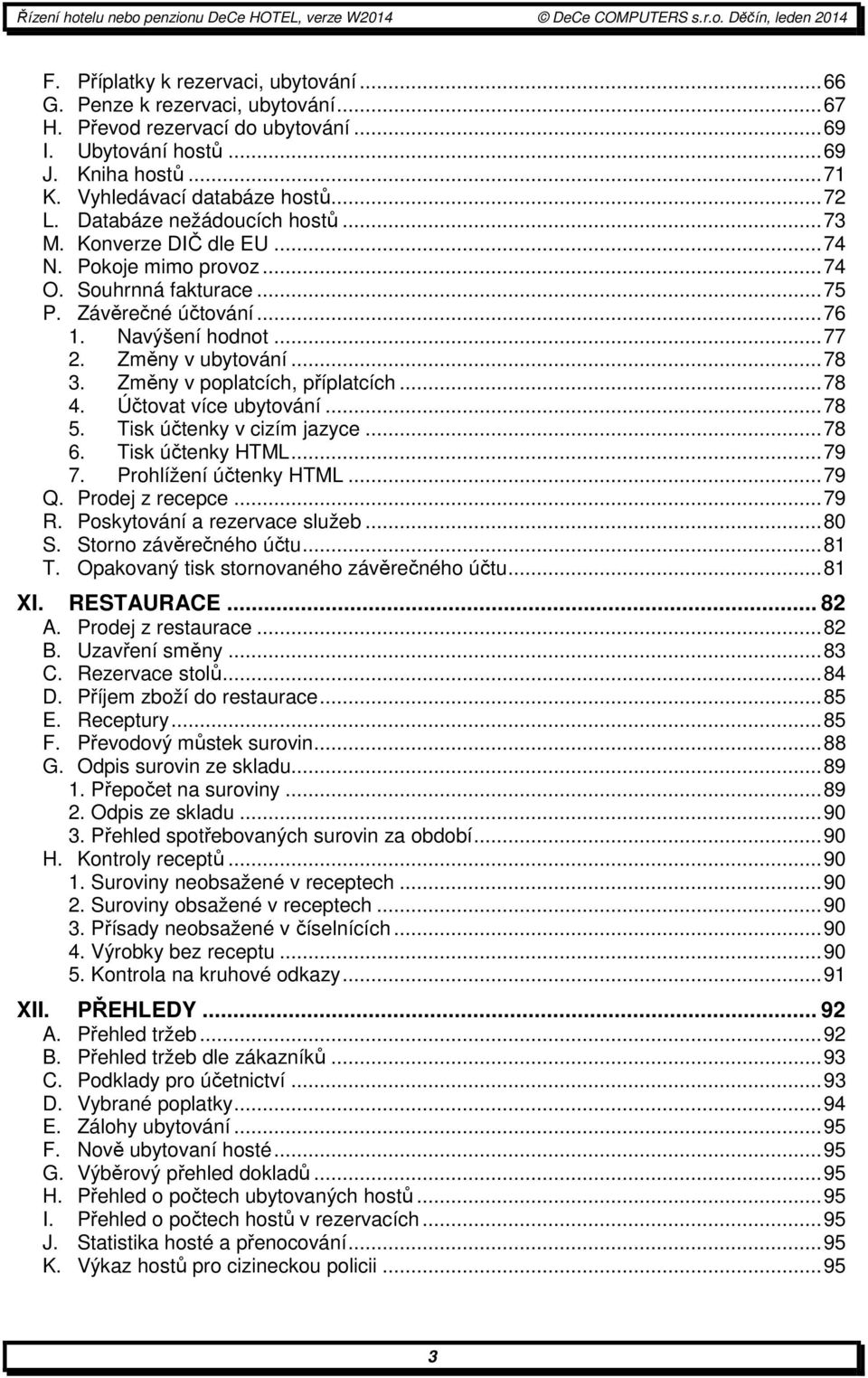 Změny v poplatcích, příplatcích...78 4. Účtovat více ubytování...78 5. Tisk účtenky v cizím jazyce...78 6. Tisk účtenky HTML...79 7. Prohlížení účtenky HTML...79 Q. Prodej z recepce...79 R.