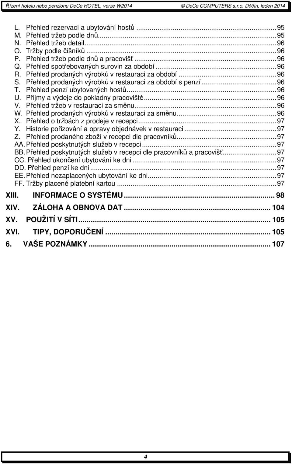 Přehled penzí ubytovaných hostů...96 U. Příjmy a výdeje do pokladny pracoviště...96 V. Přehled tržeb v restauraci za směnu...96 W. Přehled prodaných výrobků v restauraci za směnu...96 X.