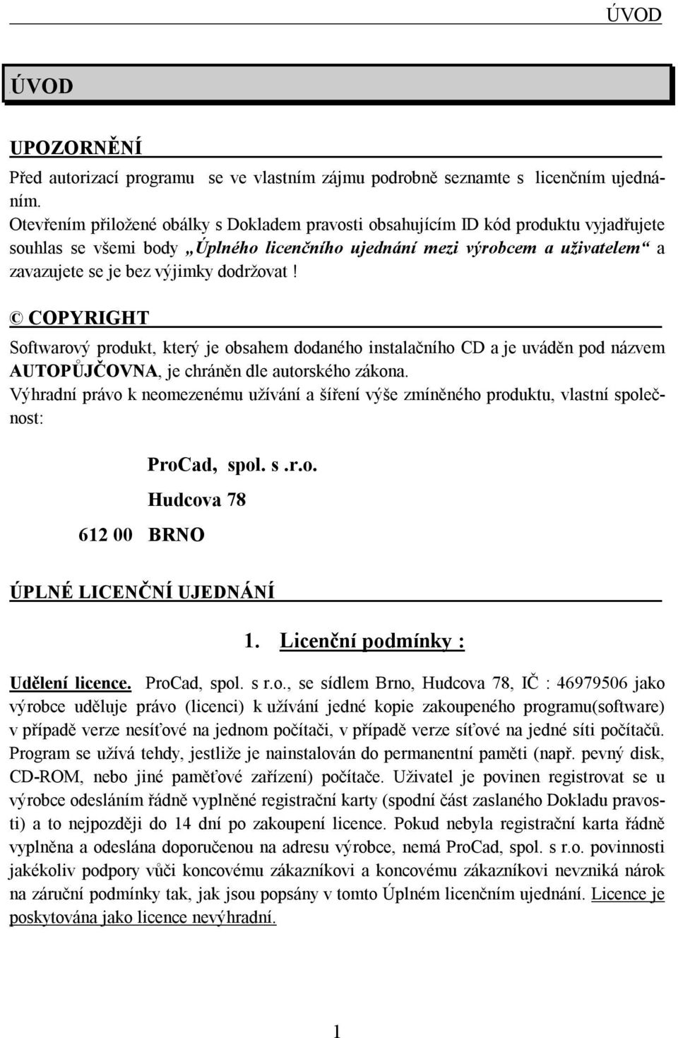 dodržovat! COPYRIGHT Softwarový produkt, který je obsahem dodaného instalačního CD a je uváděn pod názvem AUTOPŮJČOVNA, je chráněn dle autorského zákona.