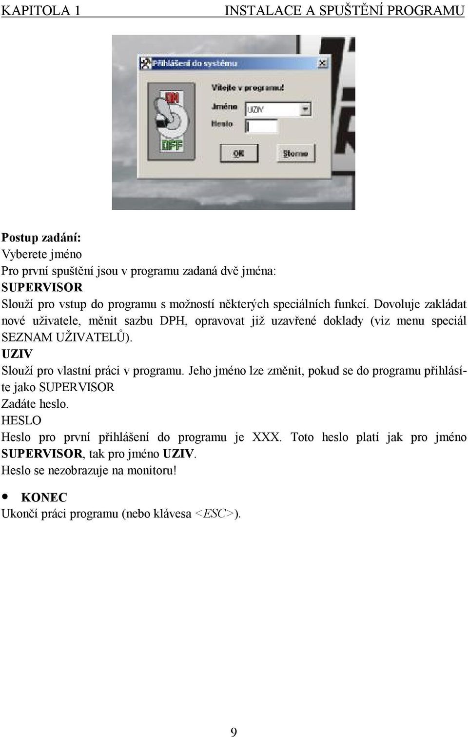 Dovoluje zakládat nové uživatele, měnit sazbu DPH, opravovat již uzavřené doklady (viz menu speciál SEZNAM UŽIVATELŮ). UZIV Slouží pro vlastní práci v programu.