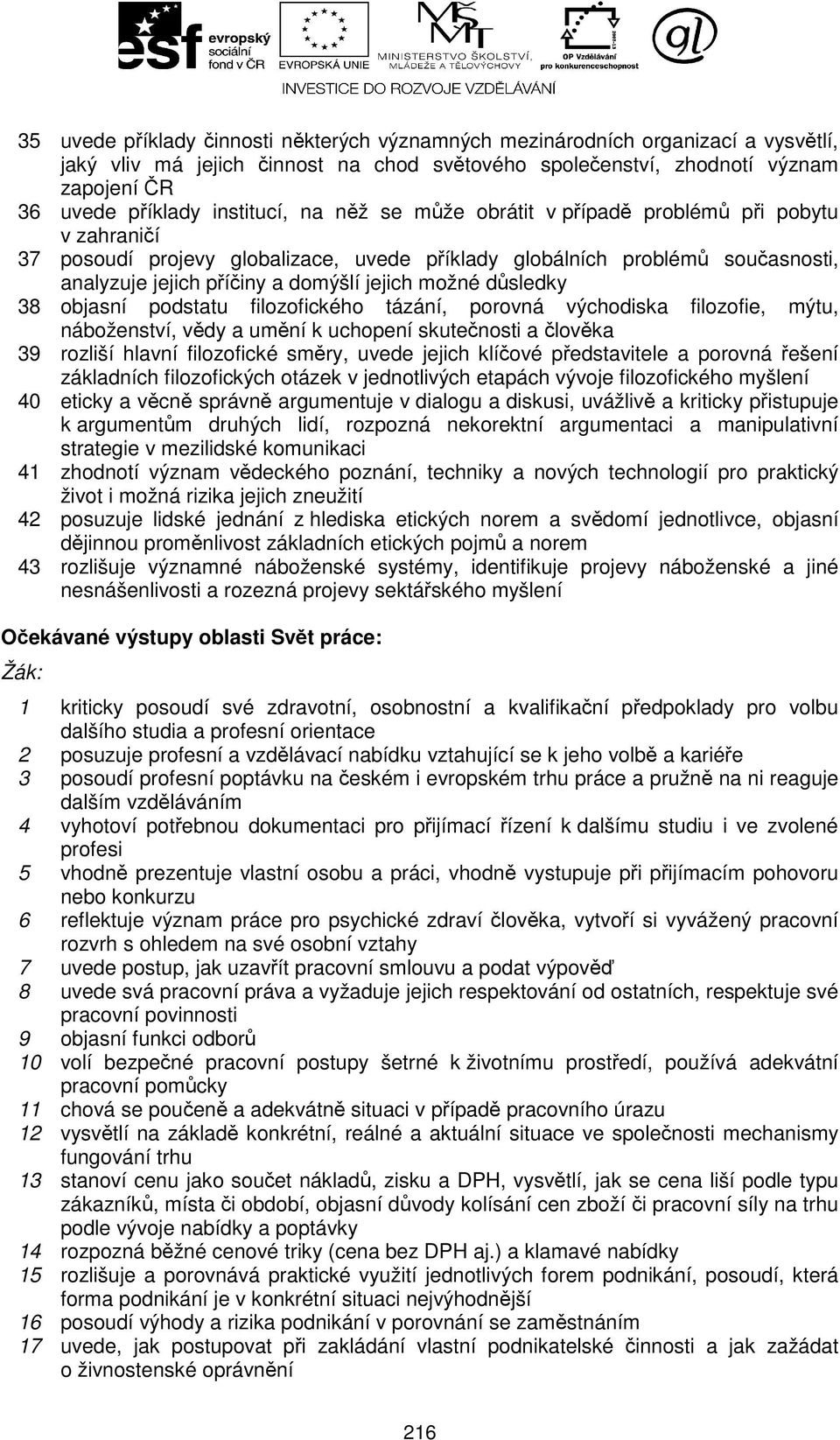 možné důsledky 38 objasní podstatu filozofického tázání, porovná východiska filozofie, mýtu, náboženství, vědy a umění k uchopení skutečnosti a člověka 39 rozliší hlavní filozofické směry, uvede