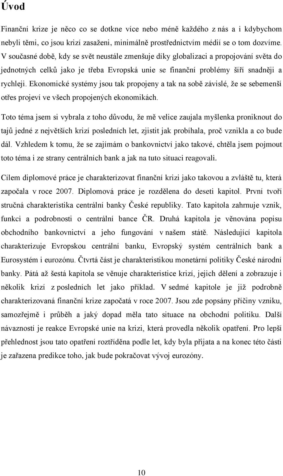 Ekonomické systémy jsou tak propojeny a tak na sobě závislé, že se sebemenší otřes projeví ve všech propojených ekonomikách.