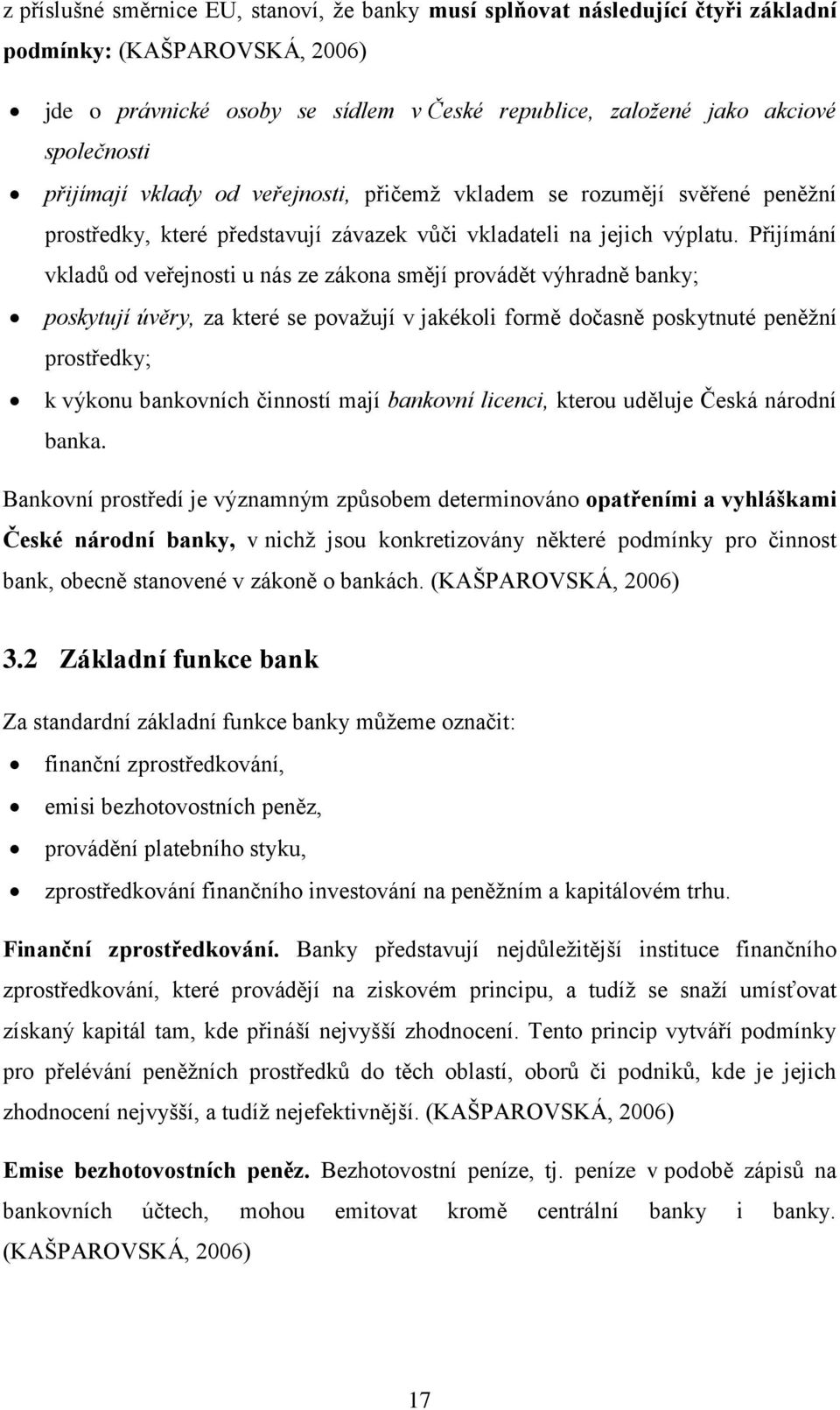 Přijímání vkladů od veřejnosti u nás ze zákona smějí provádět výhradně banky; poskytují úvěry, za které se považují v jakékoli formě dočasně poskytnuté peněžní prostředky; k výkonu bankovních