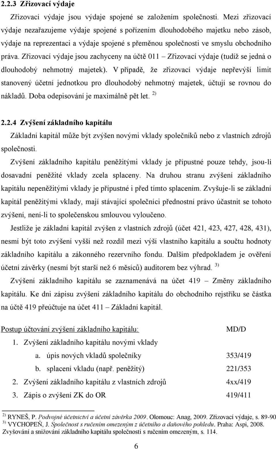 Zřizovací výdaje jsou zachyceny na účtě 011 Zřizovací výdaje (tudíž se jedná o dlouhodobý nehmotný majetek).