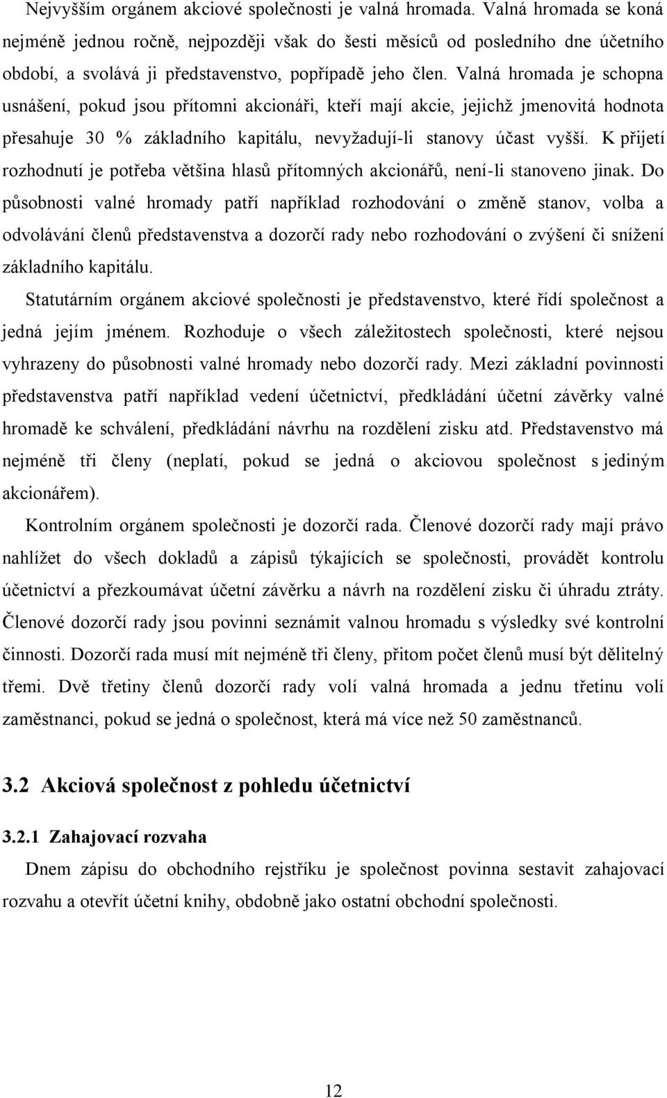 Valná hromada je schopna usnášení, pokud jsou přítomni akcionáři, kteří mají akcie, jejichž jmenovitá hodnota přesahuje 30 % základního kapitálu, nevyžadují-li stanovy účast vyšší.