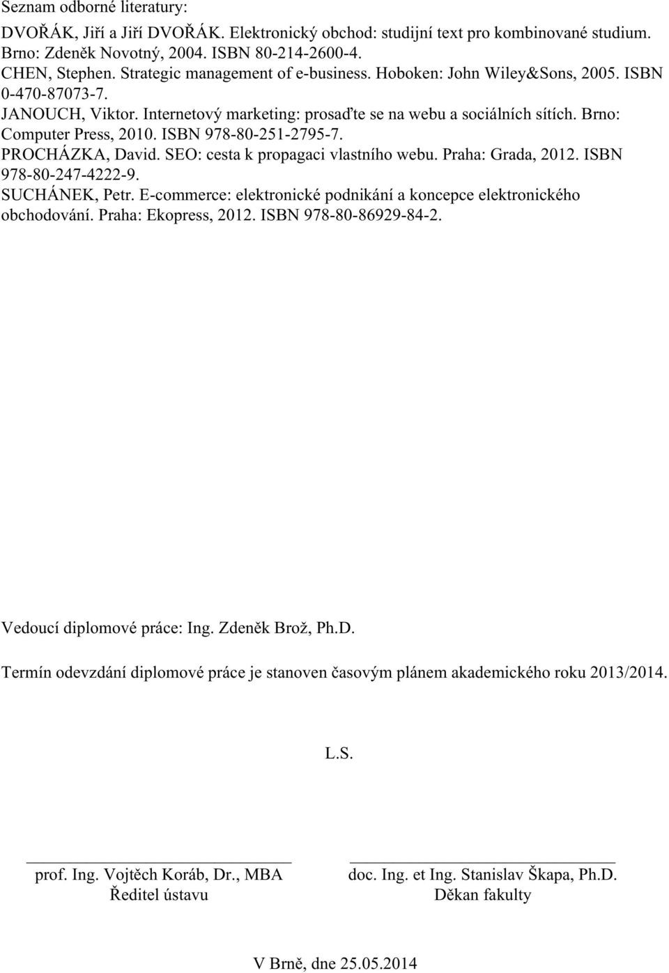ISBN 978-80-251-2795-7. PROCHÁZKA, David. SEO: cesta k propagaci vlastního webu. Praha: Grada, 2012. ISBN 978-80-247-4222-9. SUCHÁNEK, Petr.
