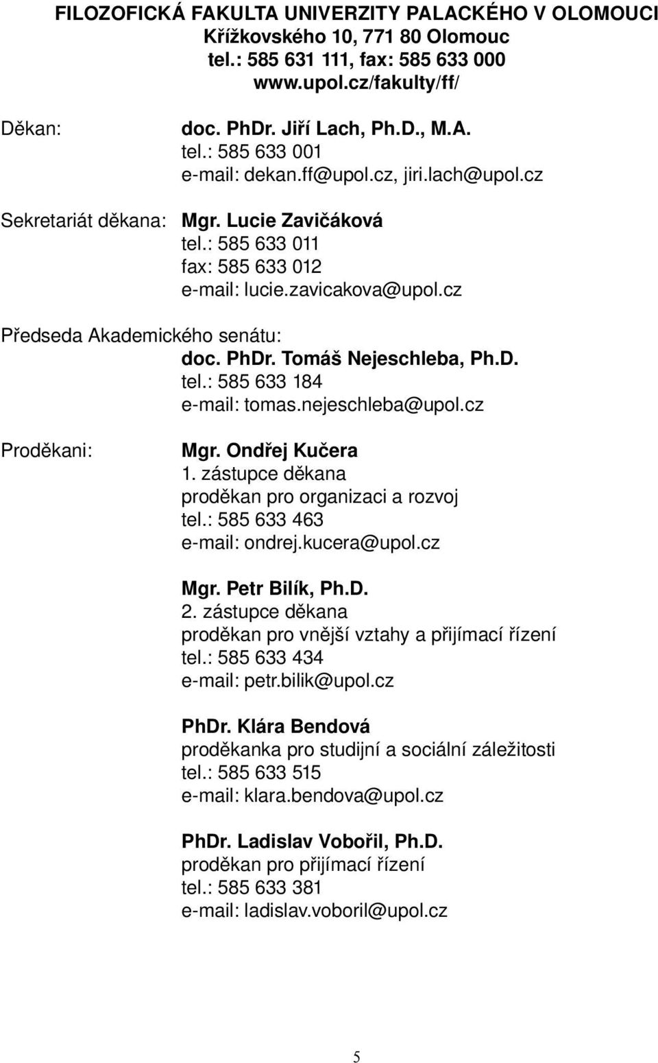 Tomáš Nejeschleba, Ph.D. tel.: 585 633 184 e-mail: tomas.nejeschleba@upol.cz Proděkani: Mgr. Ondřej Kučera 1. zástupce děkana proděkan pro organizaci a rozvoj tel.: 585 633 463 e-mail: ondrej.