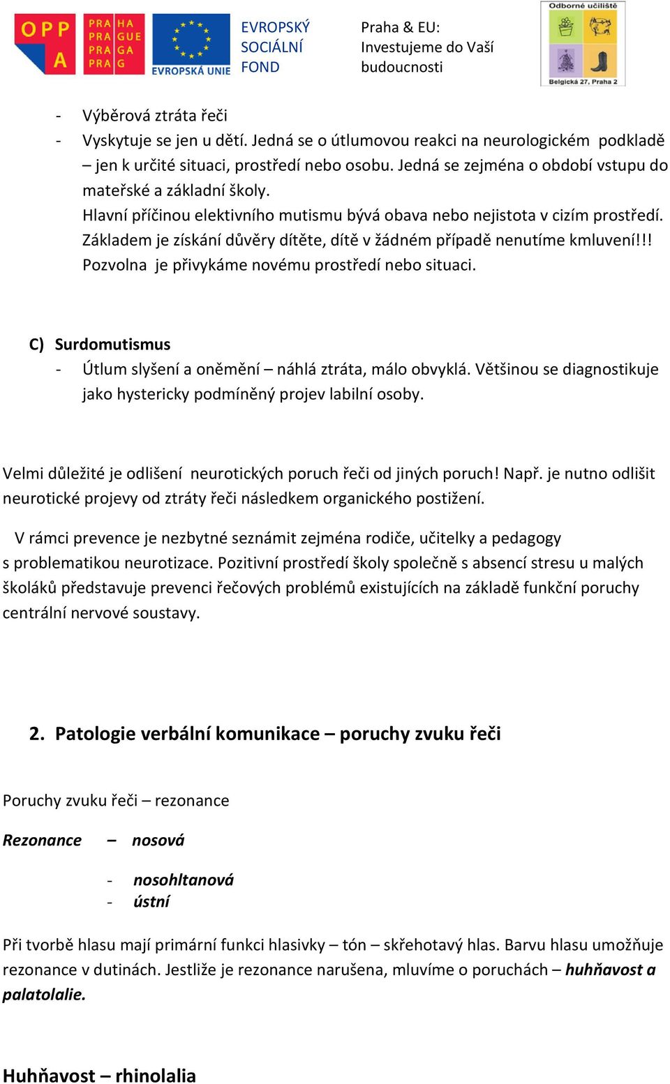 Základem je získání důvěry dítěte, dítě v žádném případě nenutíme kmluvení!!! Pozvolna je přivykáme novému prostředí nebo situaci. C) Surdomutismus Útlum slyšení a oněmění náhlá ztráta, málo obvyklá.