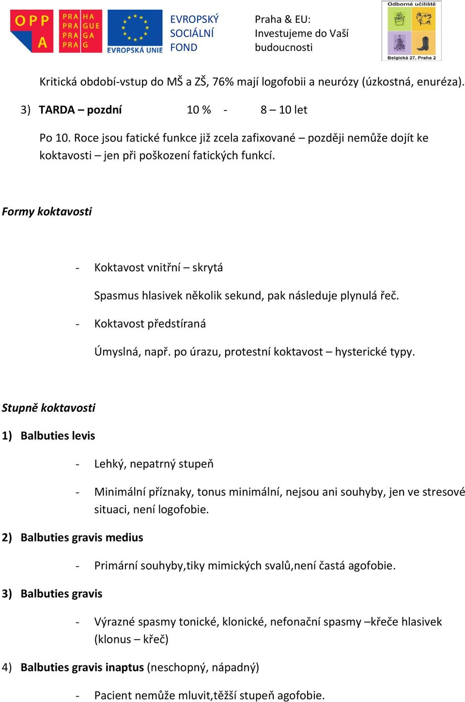 Formy koktavosti - Koktavost vnitřní skrytá Spasmus hlasivek několik sekund, pak následuje plynulá řeč. - Koktavost předstíraná Úmyslná, např. po úrazu, protestní koktavost hysterické typy.