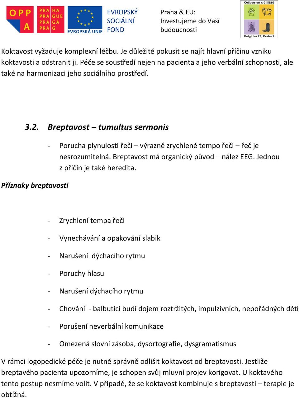 Breptavost tumultus sermonis Příznaky breptavosti - Porucha plynulosti řeči výrazně zrychlené tempo řeči řeč je nesrozumitelná. Breptavost má organický původ nález EEG.