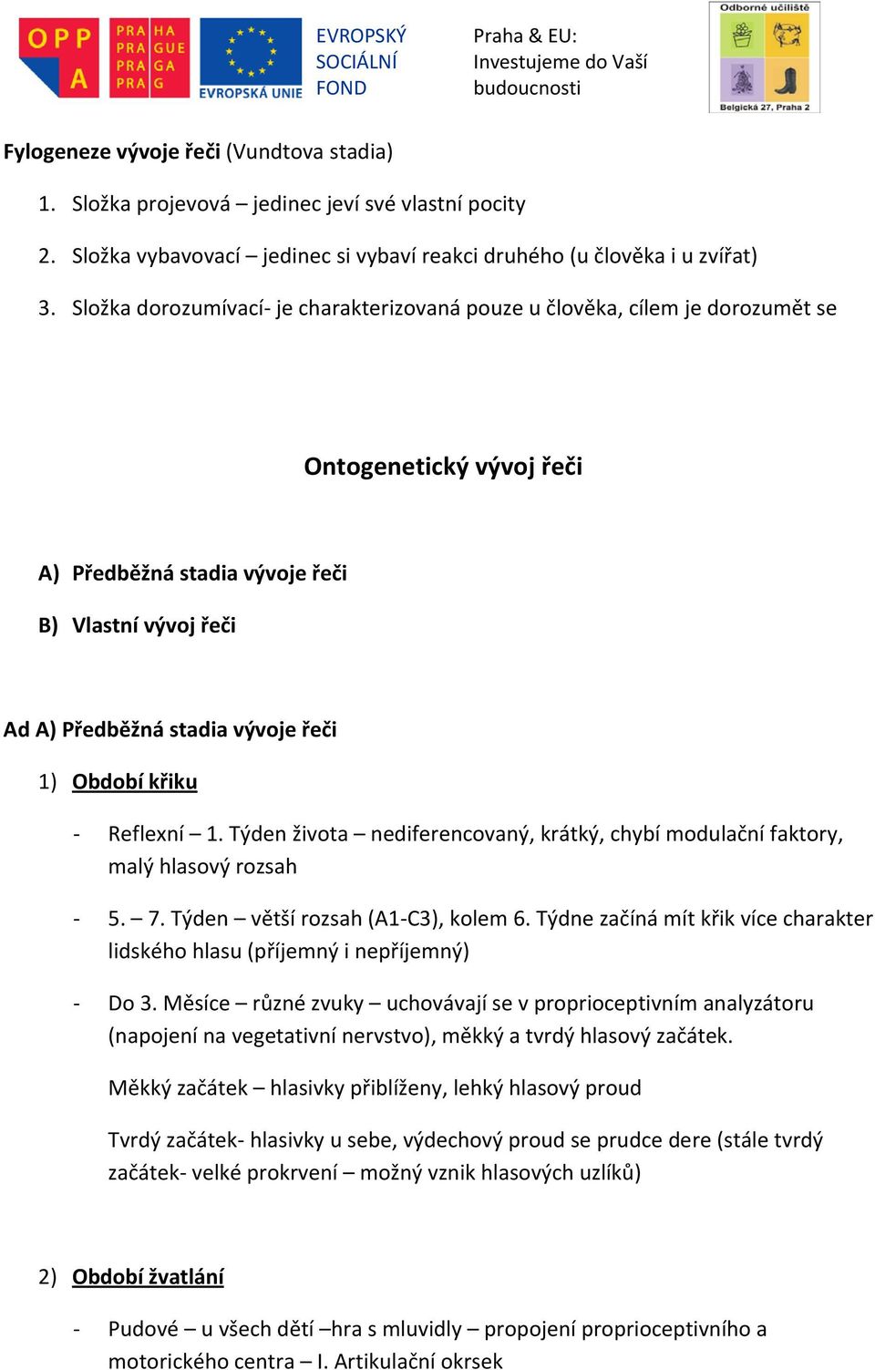 Období křiku Reflexní 1. Týden života nediferencovaný, krátký, chybí modulační faktory, malý hlasový rozsah 5. 7. Týden větší rozsah (A1 C3), kolem 6.