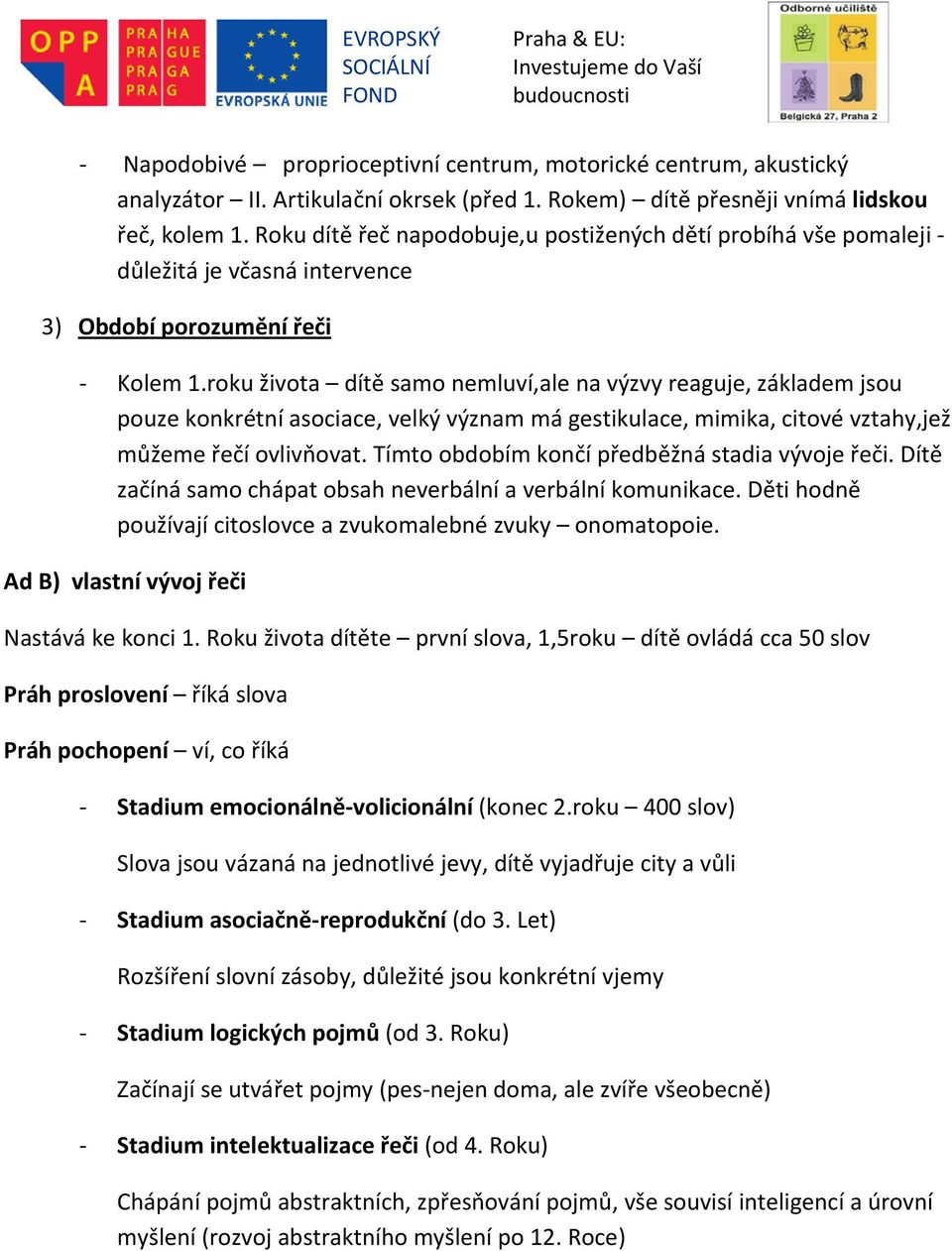 roku života dítě samo nemluví,ale na výzvy reaguje, základem jsou pouze konkrétní asociace, velký význam má gestikulace, mimika, citové vztahy,jež můžeme řečí ovlivňovat.