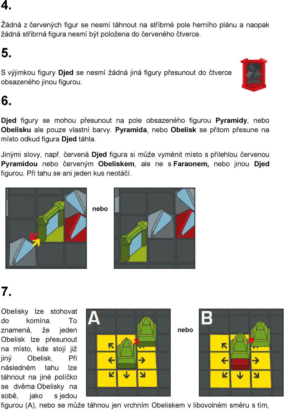 Djed figury se mohou přesunout na pole obsazeného figurou Pyramidy, Obelisku ale pouze vlastní barvy. Pyramida, Obelisk se přitom přesune na místo odkud figura Djed táhla. Jinými slovy, např.