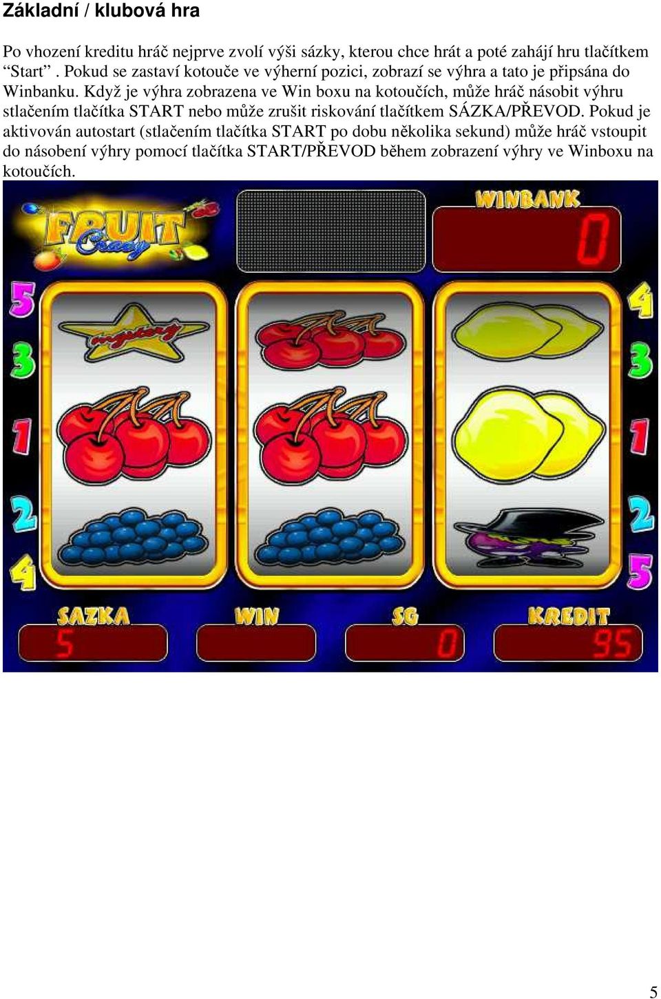 Když je výhra zobrazena ve Win boxu na kotoučích, může hráč násobit výhru stlačením tlačítka START nebo může zrušit riskování tlačítkem