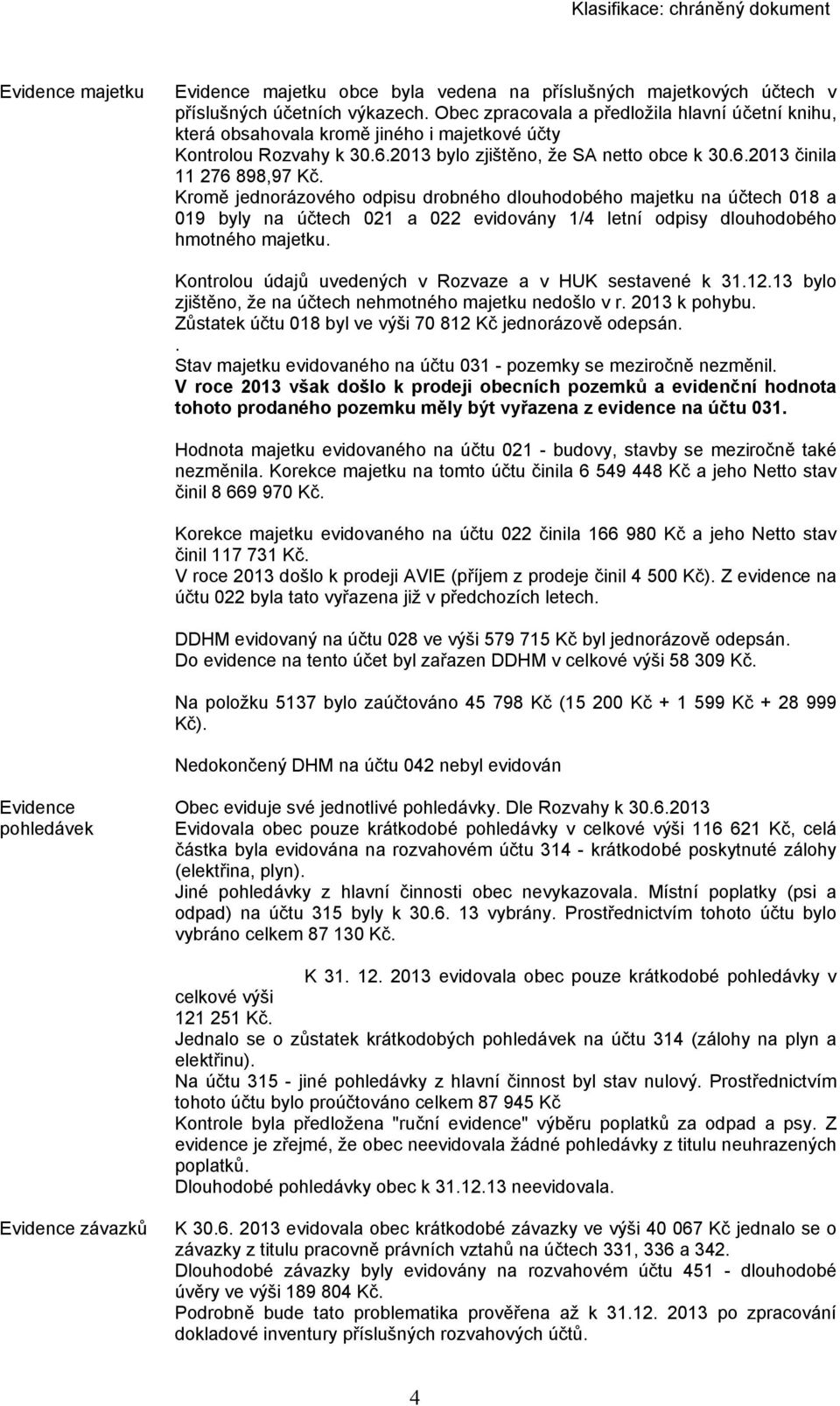 Kromě jednorázového odpisu drobného dlouhodobého majetku na účtech 018 a 019 byly na účtech 021 a 022 evidovány 1/4 letní odpisy dlouhodobého hmotného majetku.