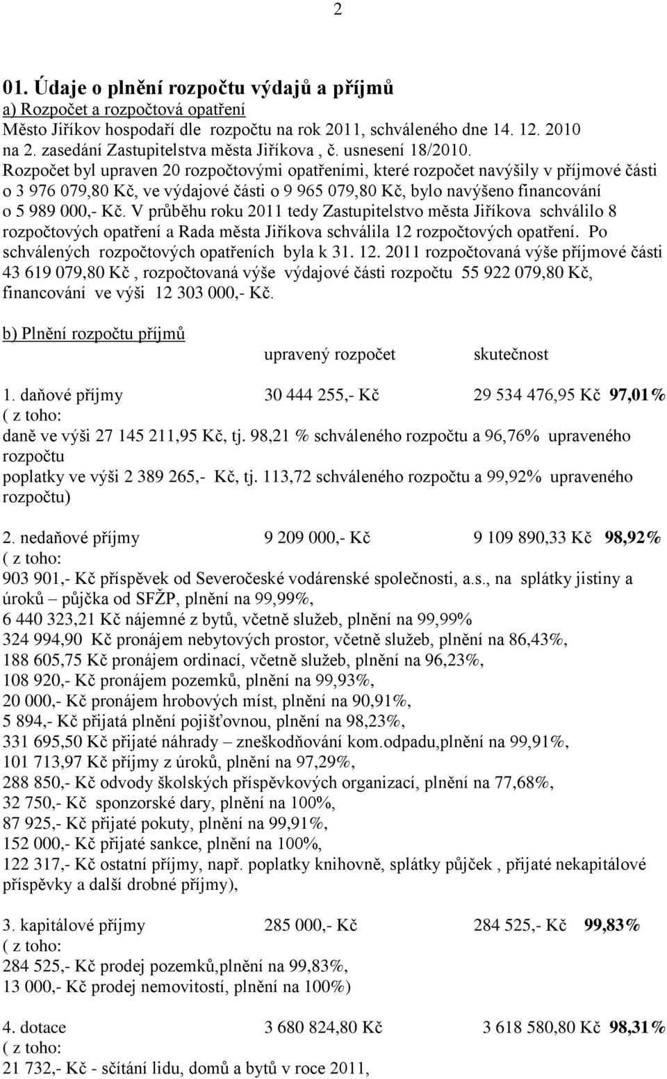 Rozpočet byl upraven 20 rozpočtovými opatřeními, které rozpočet navýšily v příjmové části o 3 976 079,80 Kč, ve výdajové části o 9 965 079,80 Kč, bylo navýšeno financování o 5 989 000,- Kč.