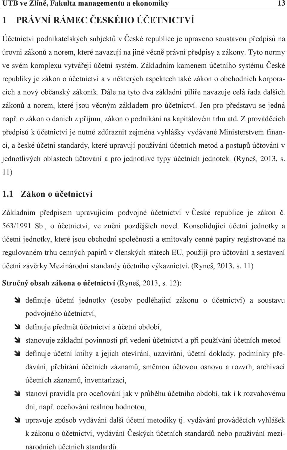 Základním kamenem účetního systému České republiky je zákon o účetnictví a v některých aspektech také zákon o obchodních korporacích a nový občanský zákoník.