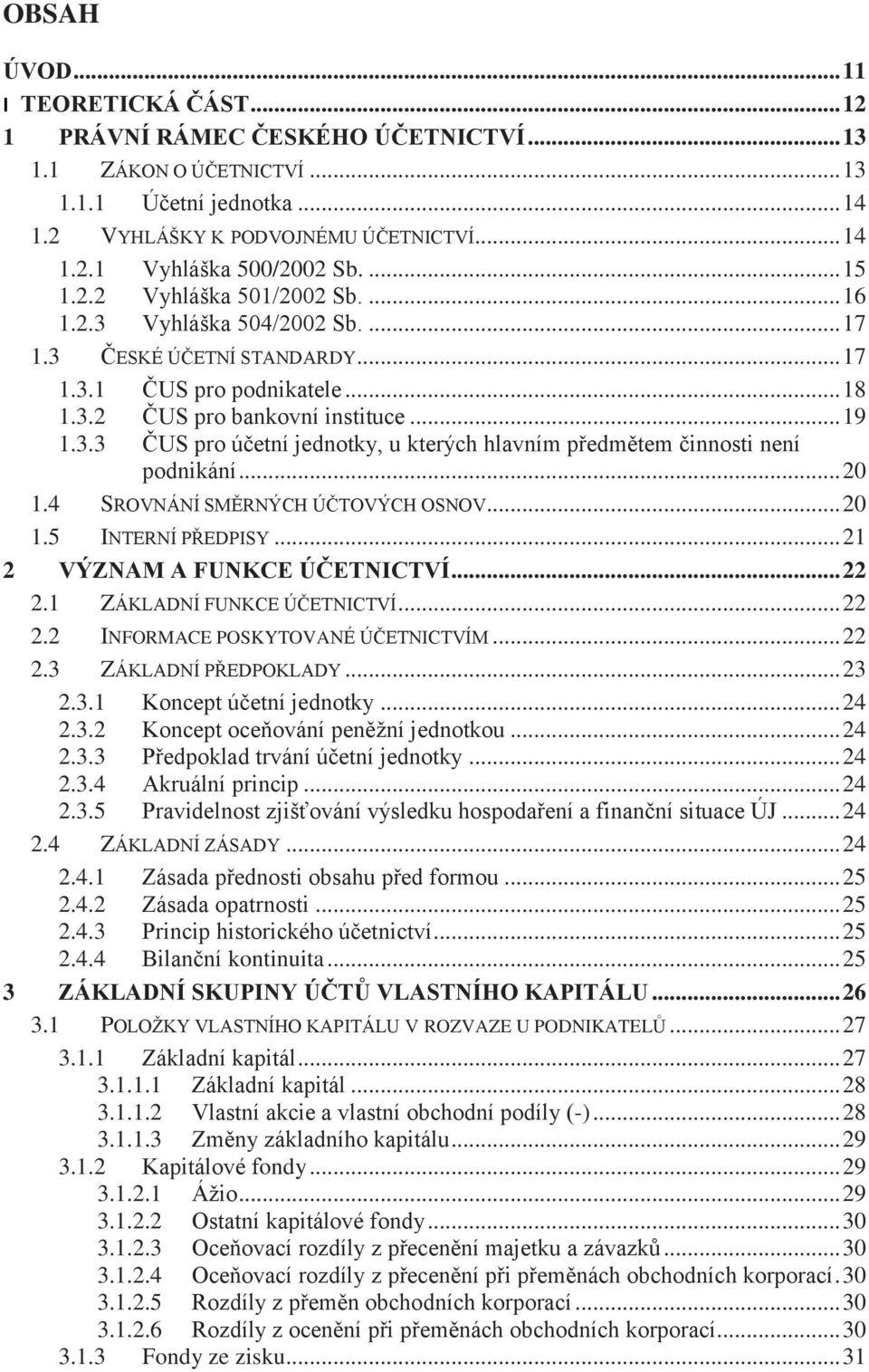 .. 20 1.4 SROVNÁNÍ SMĚRNÝCH ÚČTOVÝCH OSNOV... 20 1.5 INTERNÍ PŘEDPISY... 21 2 VÝZNAM A FUNKCE ÚČETNICTVÍ... 22 2.1 ZÁKLADNÍ FUNKCE ÚČETNICTVÍ... 22 2.2 INFORMACE POSKYTOVANÉ ÚČETNICTVÍM... 22 2.3 ZÁKLADNÍ PŘEDPOKLADY.