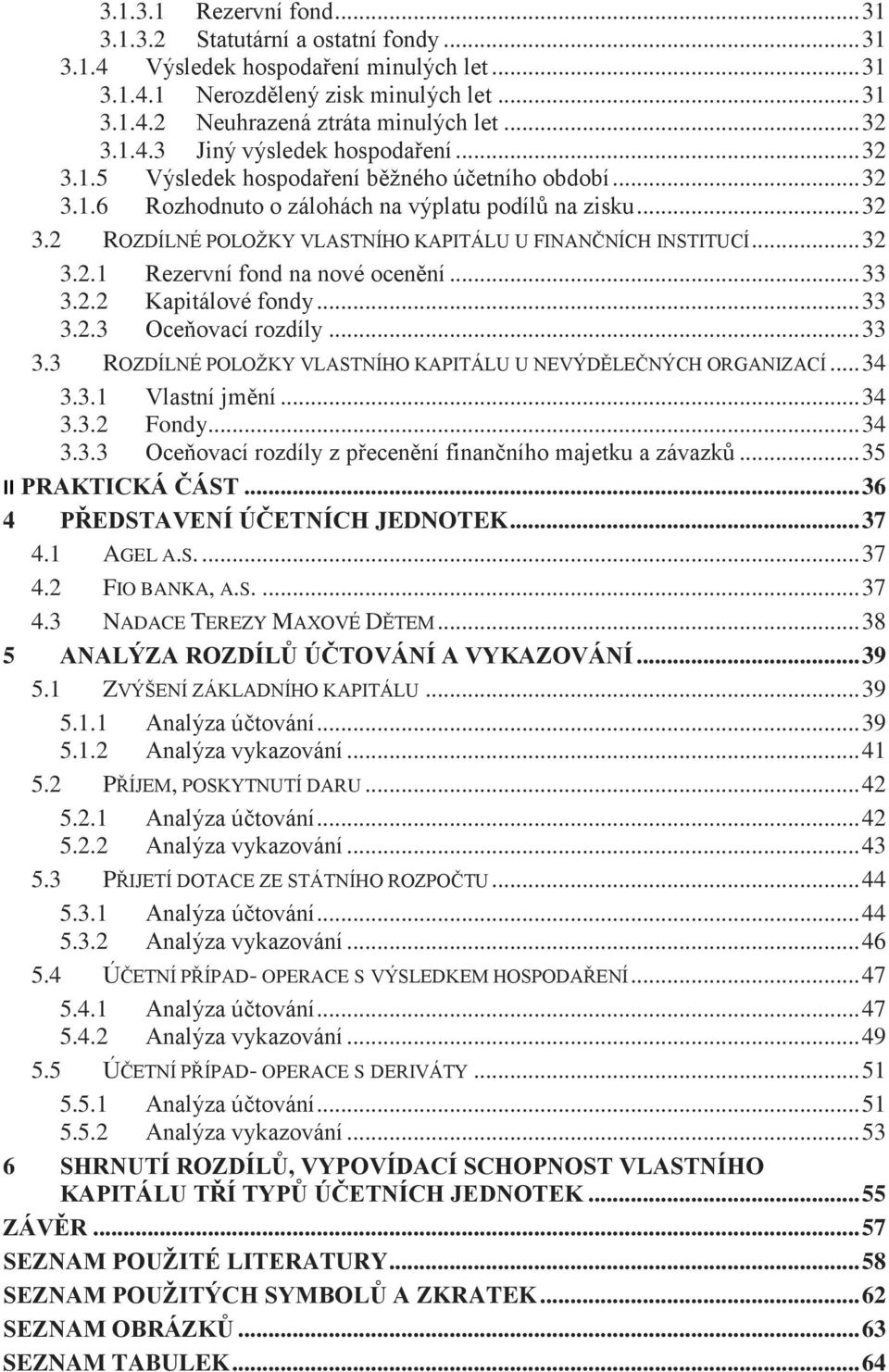 .. 32 3.2.1 Rezervní fond na nové ocenění... 33 3.2.2 Kapitálové fondy... 33 3.2.3 Oceňovací rozdíly... 33 3.3 ROZDÍLNÉ POLOŢKY VLASTNÍHO KAPITÁLU U NEVÝDĚLEČNÝCH ORGANIZACÍ... 34 3.3.1 Vlastní jmění.