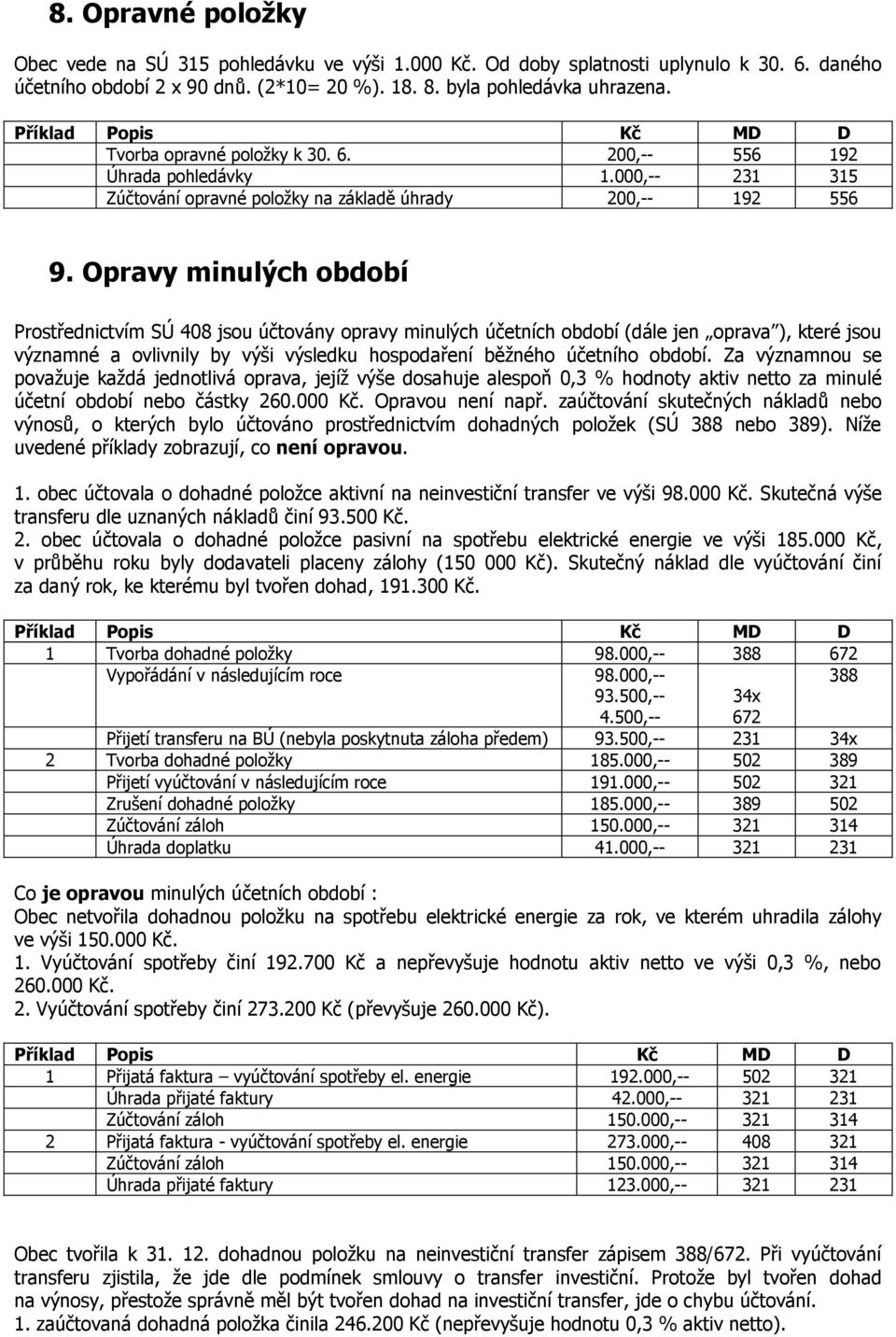 Opravy minulých období Prostřednictvím SÚ 408 jsou účtovány opravy minulých účetních období (dále jen oprava ), které jsou významné a ovlivnily by výši výsledku hospodaření běžného účetního období.