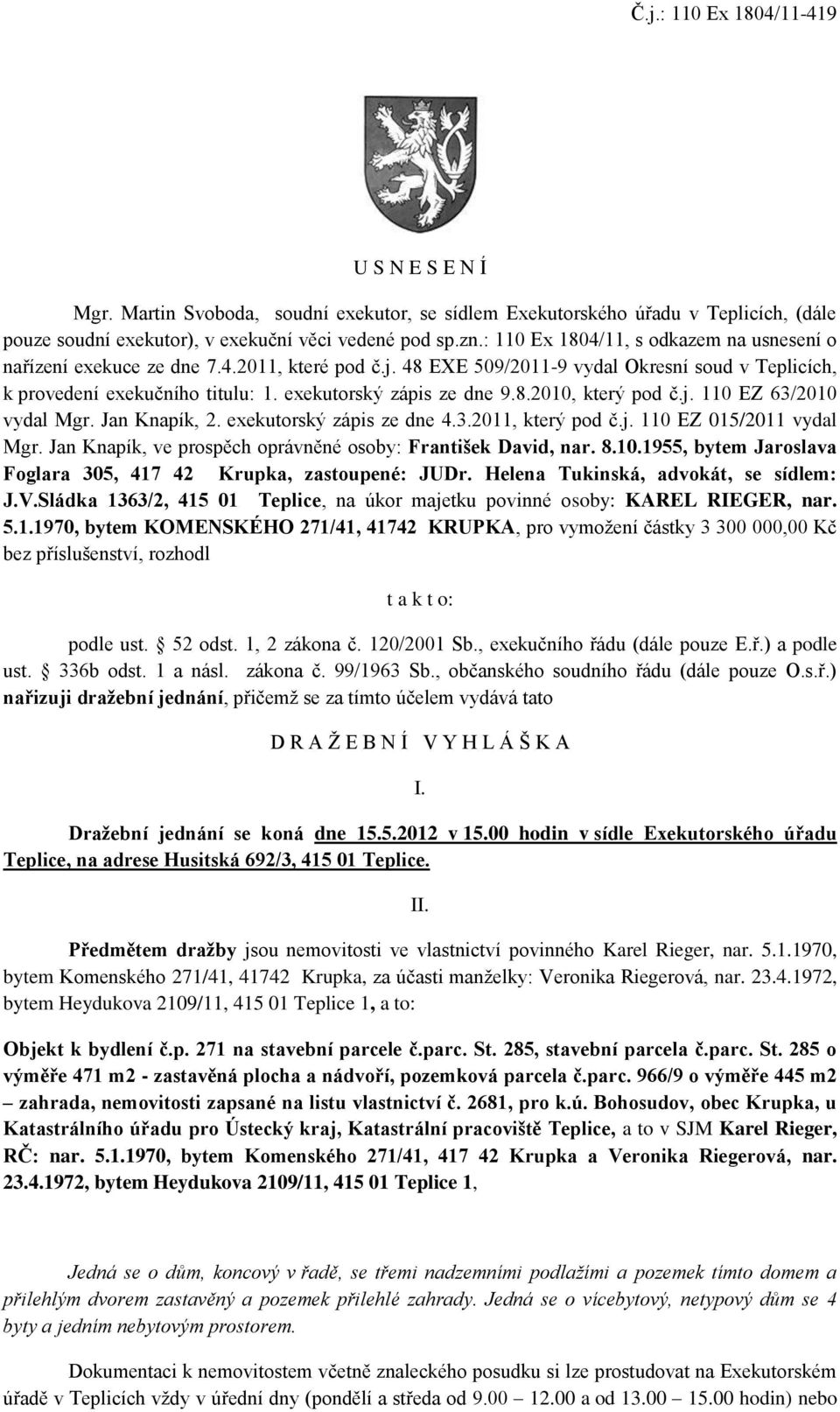 exekutorský zápis ze dne 9.8.2010, který pod č.j. 110 EZ 63/2010 vydal Mgr. Jan Knapík, 2. exekutorský zápis ze dne 4.3.2011, který pod č.j. 110 EZ 015/2011 vydal Mgr.