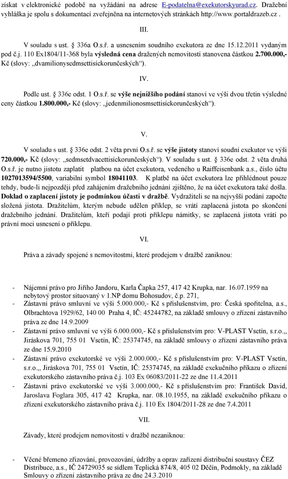 000,- Kč (slovy: dvamilionysedmsettisíckorunčeských ). IV. Podle ust. 336e odst. 1 O.s.ř. se výše nejnižšího podání stanoví ve výši dvou třetin výsledné ceny částkou 1.800.