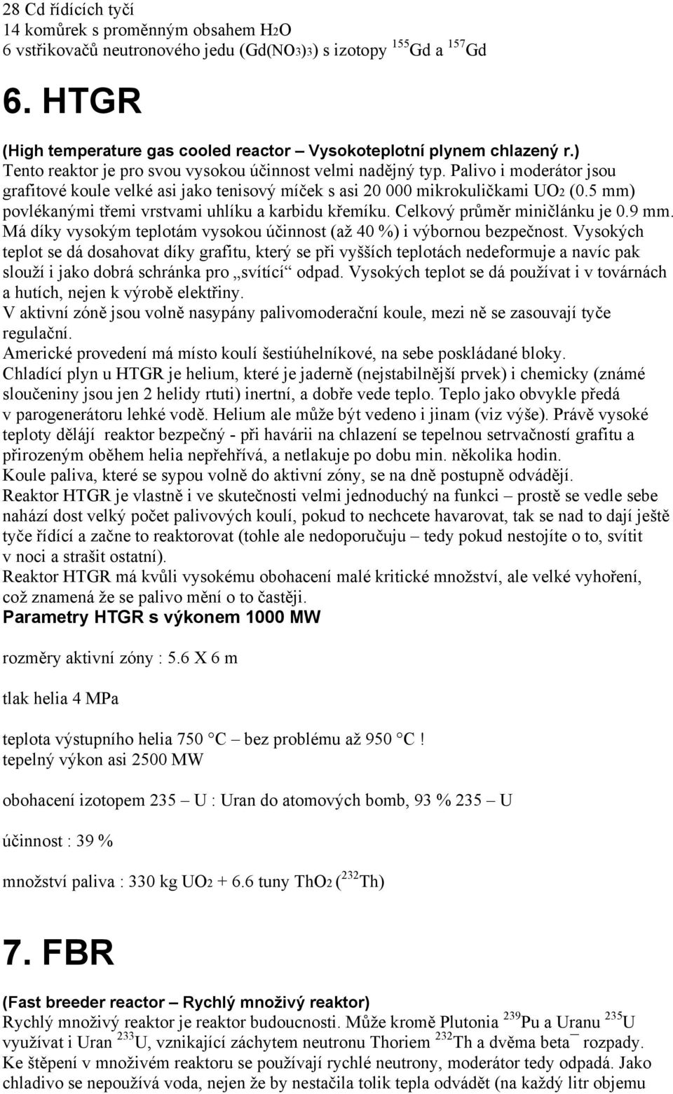 Palivo i moderátor jsou grafitové koule velké asi jako tenisový míček s asi 20 000 mikrokuličkami UO2 (0.5 mm) povlékanými třemi vrstvami uhlíku a karbidu křemíku. Celkový průměr miničlánku je 0.9 mm.